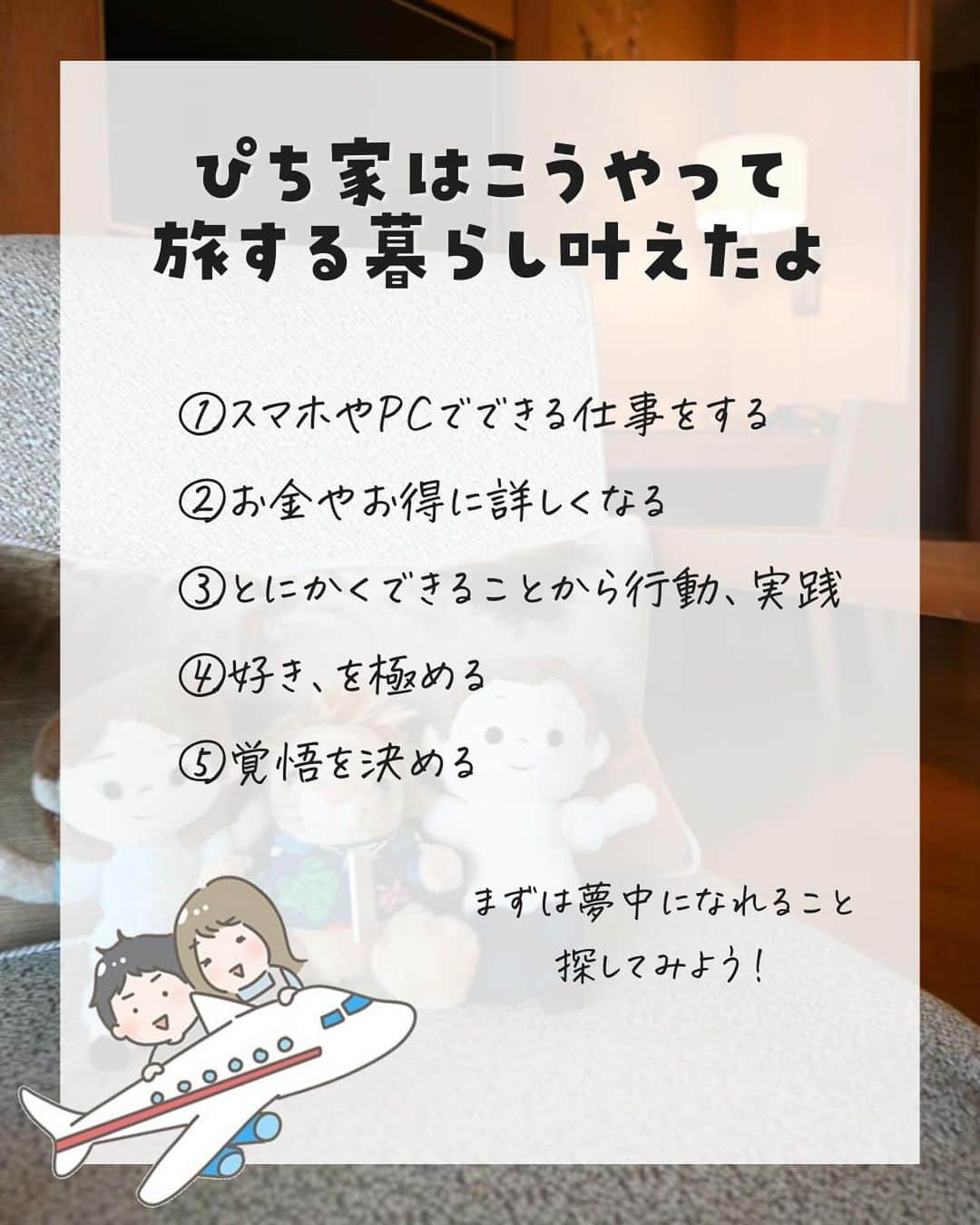 ぴち家さんのインスタグラム写真 - (ぴち家Instagram)「旅するように生きるが夫婦のテーマ✈️ @travelife_couple  \ 旅する暮らしこう叶えた /  ①スマホやPCでできる仕事をする ②お金やお得に詳しくなる ③とにかくできることから行動、実践 ④好き、を極める ⑤覚悟を決める  特に④の好きを極めるは大事だと思います✨ 好きなことだからこそ夢中になれる。 夢中になれるからこそ結果に繋がる。  まずは自己分析をしてみて、 夢中になれること見つけてみてください！  少しでも参考になったら いいね・保存お願いします☺️  ーーーーーーーーーーーーーーーーーーーー＊ ぴち家（@travelife_couple）って？ バン。で旅してホテルやスポット巡り！ お得旅行が大好きな夫・です。 ♥旅行先やホテル ♥観光スポット・グルメまとめ ♥旅費を作るためのお金の話を発信中〜。 また本アカウント以外にも、以下を運営しております。 少しでも役立ちそう、応援してもいいと思って頂ける方はフォローよろしくお願いします、 ②日常・写真メインの旅行情報 →@travelife_diary（フォロワー4万超） [初心者必見のお金・投資情報 →@yuki_moneylife（フォロワー9万超） 『旅行ムービー発信のTiktok →@ぴち家（フォロワー2.5万超） 【テーマ】 「旅行をもっと身近に※」 これまで厳しい状況が続いてきた旅行・飲食業界を盛り上げたい！ より多くの人にワクワクする旅行先を知ってもらえるよう、またお得に旅行が出来るよう、夫・二人で発信を頑張っています。 【お願い】 応援して頂けるフォロワーの皆様、及び取材させて頂いている企業様にはいつも感謝しております！◎。 お仕事依頼も承っておりますので、応援頂ける企業・自治体様はぜひ プロフィールのお問合せよりご連絡お願いします。 ぴち家 (@travelife_couple)  ＊ーーーーーーーーーーーーーーーーーーーー  #自由な働き方 #自由な生き方 #旅するように暮らす #旅する夫婦 #好きを仕事にする」12月30日 20時42分 - travelife_couple