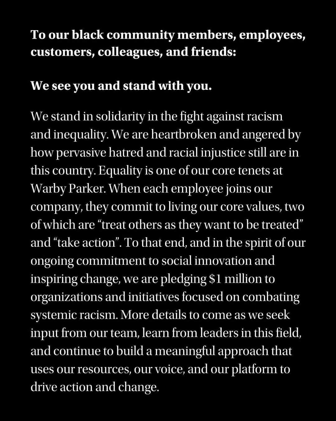 Warby Parkerのインスタグラム：「To our Black community members, employees, customers, colleagues, and friends: We see you, stand with you, and are pledging $1 million to organizations and initiatives focused on combating systemic racism.」