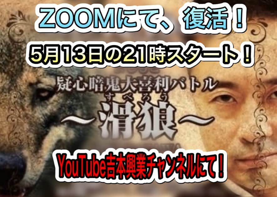 ロッシーさんのインスタグラム写真 - (ロッシーInstagram)「告知！ 『疑心暗鬼大喜利バトル〜滑狼』zoomを使って『リモート滑狼』を復活！ 大喜利に答えて滑狼が誰なのか推理！ 明日▼5月13日（水）21時〜 @YouTube吉本興業チャンネル 『疑心暗鬼大喜利バトル 滑狼〜リモートゲート』 MC：次長課長河本 野性爆弾 パンサー尾形 ニブンノゴ！ 囲碁将棋文田 みのるチャチャチャ♪ かたつむりニュー岡部 ジャングルポケットおたけ ランパンプス  そして  5月23日 15時から〜16時 スナック吉本　にて、 「天井会議」が、復活！！ 是非！ 「オンライン天井会議」に参加してね！ バカな大喜利会議をニヤニヤ見て下さいな！  https://t.co/6RQlBBWIDj  議長MC:GAG宮戸 バカ社員A:野性爆弾ロッシー バカ社員Ｂ:GAG坂本  どちらも、是非！！ #告知！ #疑心暗鬼大喜利バトル #滑狼 #zoom #リモート滑狼 #復活！ #大喜利 #YouTube吉本興業チャンネル #次長課長河本 #野性爆弾 #パンサー尾形 #ニブンノゴ！ #囲碁将棋文田 #みのるチャチャチャ♪ #かたつむりニュー岡部 #ジャングルポケットおたけ #ランパンプス #スナック吉本　 #天井会議 #オンライン天井会議 #GAG宮戸 #GAG坂本 #野性爆弾 #ロッシー #より。 #ロシ写真 #吉本自宅劇場」5月12日 17時31分 - yaseibakudan_rossy