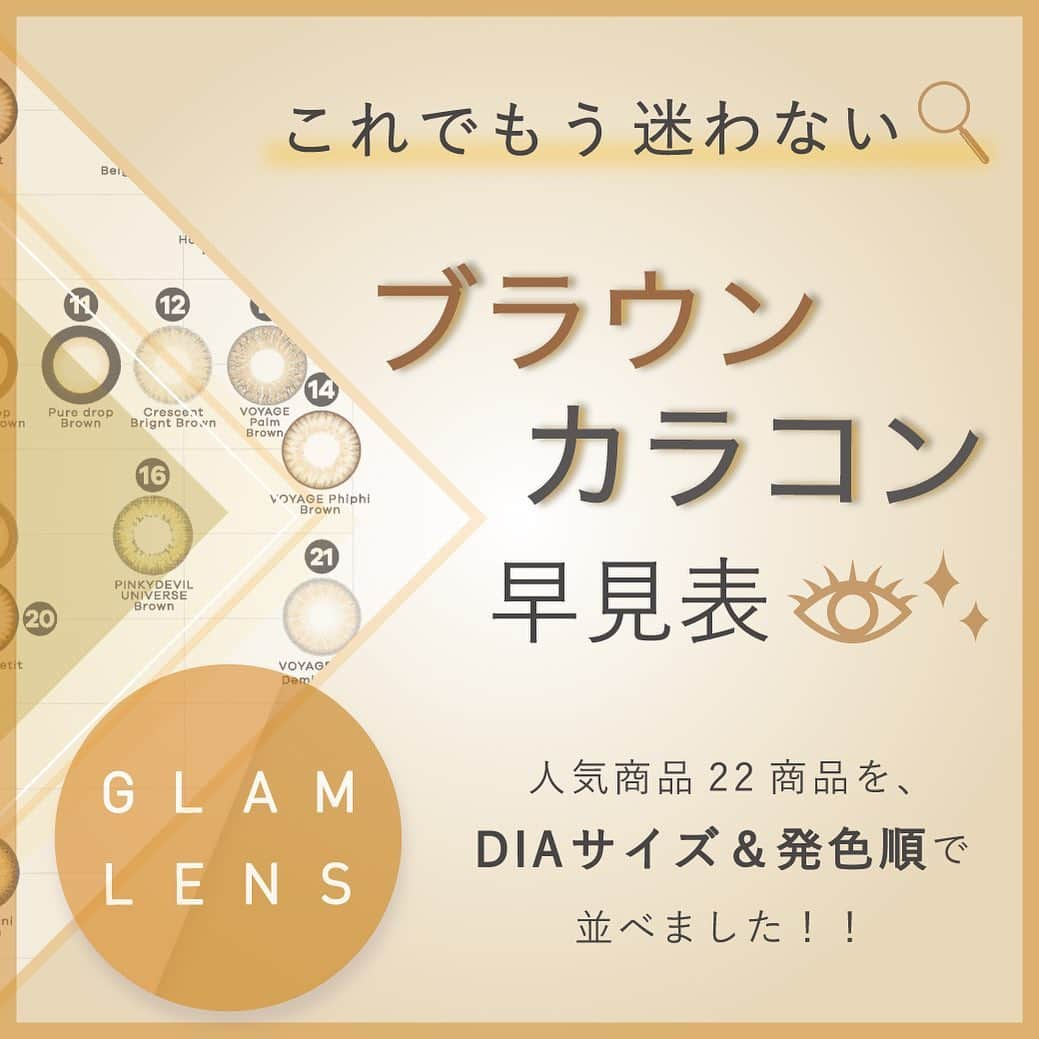 カラコン通販サイトGLAM LENSさんのインスタグラム写真 - (カラコン通販サイトGLAM LENSInstagram)「. . GLAM LENSでは 続々と新商品が登場し 数多くのカラコンを取り揃えています💁‍♀️✨ . その数なんと150種類以上‼️ 人気のブラウンカラーだけでも88種類あるんです👀👏 . カラコンの種類が多いと どれを選んだらいいか分からない🙁 発色やサイズしっかり比較して購入したい…🤨 . そんな悩みを解消すべく 「DIAのサイズ」や「発色」でカラコンタイプが一目で分かる… . 【カラコン早見表】を作成しましたっ🥳🌟 . 大人気ブラウンカラーも 売上上位26商品を早見表にピックアップしたので要チェック＼(^o^)／❣️ . . 例えば・・・ . レンズ大きめ高発色は・・・(!?) ＼Rodeo VOYAGE Tahiti ブラウン／ . レンズ小さめナチュラル発色は・・・(!?) ＼Couture サンシャインブラウン／ . こんな感じで お気に入りの一枚が必ず見つかっちゃう😍 . プロフィールに載っているHPやストーリーハイライトのNEW！！からカラコン早見表へ飛んで、チェックしてみてね 😘🍬 . . #GLAMLENS #GLAM #グラムレンズ #グラムカラコン #カラコン #通販限定 #カラコン通販 #カラコンショップ #カラコン着画 #着画像 #着画 #Jill  #Rodeo #Couture #newカラコン #カラコンマトリクス #カラコン初心者 #カラコンオススメ #followme . .」5月12日 19時05分 - glam_karakon