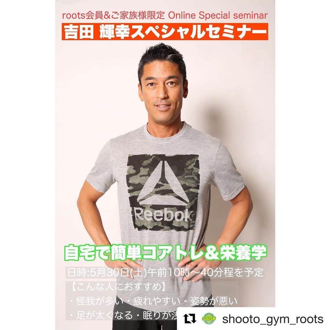 のインスタグラム：「吉田輝幸スペシャルセミナーか決定！roots会員さんとそのご家族、更に自分の友人は無料で参加出来ますので希望者は連絡下さーい😊 #Repost @shooto_gym_roots with @get_repost ・・・ 【Zoom オンラインクラス 吉田輝幸 スペシャルセミナー！】﻿ ﻿ ご好評いただいております、Zoom  オンラインクラス。﻿ ﻿ 特別講師をお呼びして、Zoomスペシャルセミナー開催が決定いたしました！﻿ ﻿ 今回の講師は﻿ ﻿ 株式会社PCP代表取締役、EXILE専属トレーナーを務める吉田輝幸 さんです！﻿ ﻿ 吉田さんはルミナ代表の現役時代のトレーナーもされておりました。﻿ ﻿ セミナーでは簡単なコアトレ、栄養学を教えていただけます！﻿ ﻿ roots会員はもちろん、女性や子供も参加できる運動強度軽めのセミナーとなっておりますので、ご家族の参加もOKです。﻿ ﻿ 参加費も無料となっておりますので、皆さまお誘い合わせの上ご参加ください。﻿ ﻿ ﻿ [ 吉田輝幸スペシャルセミナー ] ﻿ 自宅で簡単コアトレーニング＆栄養学﻿ ﻿ 日時：2020年5月30日(土)午前10時から40分程を予定﻿ 備考：roots会員＆ご家族様限定。参加費無料﻿ ﻿ ﻿ 【セミナー内容】﻿ 自宅で簡単に実践出来るコアトレーニングと栄養学の指導。﻿ 質問コーナーもあり。﻿ ﻿ 【こんな人におすすめ】﻿ ・怪我が多い・疲れやすい・姿勢が悪い・足が太くなる・眠りが浅い﻿ ﻿ 【講師プロフィール】﻿ 吉田　輝幸（ヨシダ　テルユキ）﻿ ㈱ＰＣＰ　代表取締役CEO/パフォーマンスコーチ﻿ Reebok ONE アンバサダー﻿ 全米公認ストレングス＆コンディショニングスペシャリスト﻿ 栄養コンシェルジュ　レベル２﻿ ドイツ　ライプチヒ大学認定　コオーディネーショントレーナー﻿ ﻿ EXILEをはじめ数多くのトップアスリートやアーティストなどの指導をおこなっている。﻿ 現役時代の佐藤ルミナの指導も担当。﻿ 著書は『新体幹トレーニング』をはじめトレーニング関連書籍を１１冊監修している。﻿ 株式会社PCPは11年目を迎えてトレーナー20名と一緒にトレーニングで日本を元気にする活動をおこなっている。﻿ ﻿ 中目黒にアスリートや経営者が多く集うPCPパーソナルトレーニングジムの運営し、企業内でのトレーニング施設の運営管理のほか自宅での出張トレーニングサービス、トレーナー向けのアカデミーやセミナーなども行なっている。﻿ ﻿ 株式会社PCP  http://pcp-japan.co.jp/﻿ 吉田 輝幸 Instagram https://www.instagram.com/yoshida_pcp/﻿ ﻿ ﻿ ※オンラインレッスンにはzoomを使いますので、アプリケーションをスマートフォンやPC等にダウンロードしてください。﻿ #rootsgym #rootsgymonlineclass #pcp #吉田輝幸 #コアトレーニング #栄養学」