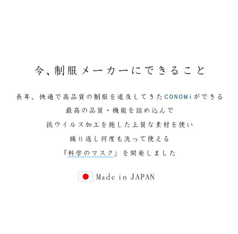 制服専門店CONOMiさんのインスタグラム写真 - (制服専門店CONOMiInstagram)「こんにちは😃　 本日はCONOMiからのお知らせです🎉  この度CONOMiでは、高品質・高機能な『科学のマスク』を製造・販売開始を発表しました💡  科学のマスクとは、洗濯30回続く抗ウイルス加工を約3ミクロンのマイクロカプセルに内包し、放出量をコントロールしていく効能を持っています。  制服製造で培った技術をこのマスクに活かしました✨ ■科学のマスク特徴　 ①抗ウイルス効果が洗濯30回続く　 ②ストレッチ３D立体構造で付け心地が快適　 ③マスクの中が暑くなりにくい裏地使用の2層構造　 ④洗濯機洗いOK　シワ、縮みはほぼ無し　 ⑤素材・縫製・加工、安心安全のオール日本製　 ⑥子供から大人までの「S/M/L」3サイズ　 ⑦すっきり美しいシルエット 💡商品概要💡 【価格】　 １枚￥1,000＋税 【サイズ】　 S：園児～小学生中学年　 M：小学生中学年～成人女性　 L：成人女性・成人男性 【生産国】　 日本  自信を持って製造した、高機能のマスクになっております。　 CONOMi店舗及びオンラインストアでお求め・ご予約頂けますので、是非ご覧ください😊　 マスクの機能詳細もこちらから！　 https://www.conomi.jp/fs/seifukushop/c/kagakuno-mask  この度CONOMiでは、今制服メーカーにできることを考え、学生生活を応援する企業という理念の下、今回の「科学のマスク」に考えられる最高の機能を持たせ、製造致しました。　 学生、保護者、そして国民が安心安全、快適に生活できるような商品になっております。　 学生だけでなく、親御様や、園児からも着用できるサイズ感となっております😆  学校やお仕事などが始まった方も多いと思います。　 このタイミングに、皆様の生活に、少しでも貢献できましたら幸いです。  #マスク #抗ウイルス #抗菌 #コロナ対策 #おうち時間 #制服 #お洒落 #fashion #code #可愛い #高校生 #ドラマ #学校」5月21日 21時47分 - conomi_official