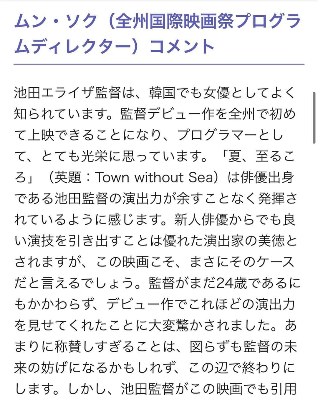 池田エライザさんのインスタグラム写真 - (池田エライザInstagram)「「夏、至るころ」が全州国際映画祭に正式招待されました。  私もつい昨日初めて読んだのですが、 全州国際映画祭プログラムディレクターのムン・ソクさん、ジャーナリストの土田真樹さんの素敵なコメントと共に情報が解禁になり、 池田組、キャスト、スタッフ共々光栄な気持ちです。  沢山記事にして頂いているのですが、 URLを共有できないので、映画ナタリー様の記事をお借りしております。  観てくださる方々に直接お礼を伝えることこそ叶いませんでしたが、 自粛が続く中、外の香りに想いを馳せている方々へ、一足早く夏の香りをお届けできることを嬉しく思います。 何年経っても、あの夏のことは忘れないだろう。きっとそう思える夏を切り取ってまいりました。 少年少女ら特有のきめ細かい感情と、和太鼓の爆発的な音に、身を委ねていただければ本望です。」5月21日 14時40分 - elaiza_ikd