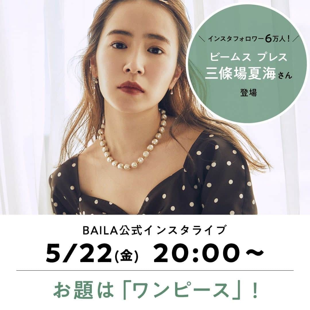 BAILAさんのインスタグラム写真 - (BAILAInstagram)「＼本日20時よりインスタライブ配信／ 本日20時より、BAILA人気ブランドBEAMS  @beams_official の美人プレス三條場夏海さん @natsumi_sanjouba を迎えて編集Uと一緒にワンピースについて語ります❗️三條場さん、なんとインスタフォロワー数6万人！バイラ世代から支持を集める彼女のお気に入りワンピースや、自身がプロデュースするオリジナルブランドの人気ワンピース、ワンピースの日に合わせる小物やメイクなどを聞いちゃいます😊 お楽しみに〜✨ ・ ・ #BAILA #baila_magazine #ファッション #ワンピース #fashion #instafashion #インスタライブ #おうち時間 #stayhome #stayhomeBAILA」5月22日 11時34分 - baila_magazine