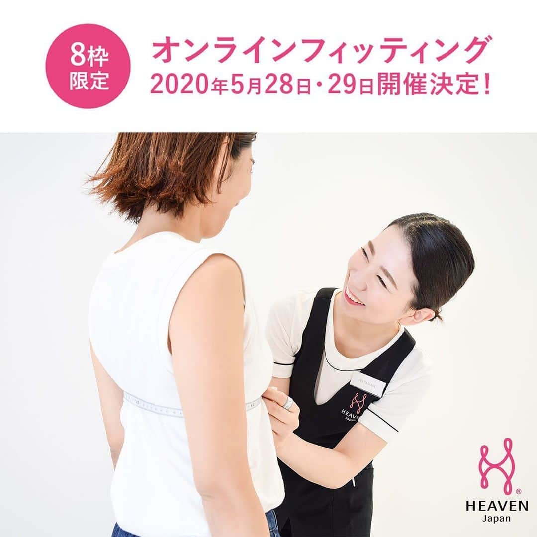 HEAVEN Japanさんのインスタグラム写真 - (HEAVEN JapanInstagram)「2020年5月28日・29日﻿ 『オンラインフィッティング』を開催します。﻿ ﻿ ZOOM（ビデオ通話）を使って﻿ HEAVEN Japan 試着体感サロンの﻿ フィッティングアドバイザーが﻿ カウンセリングをしながら﻿ ご一緒に商品やサイズをお選びいたします。﻿ ﻿ 商品をすでにお持ちの方には、﻿ サイズ相談や着け方のアドバイスなどを﻿ させていただきます。﻿ ﻿ 下着の大切さをより多くの女性に﻿ 知っていただきたいという想いから﻿ フィッティングメニューは【すべて無料】です。﻿ ﻿ なお、オンラインフィッティングは﻿ 【完全予約制】とさせていただきます。﻿ ﻿ ・オンラインフィッティングの詳細﻿ ・スケジュールの確認﻿ ・予約手続き　等﻿ ﻿ オンラインフィッティング特設ページを﻿ ご確認いただきますよう﻿ よろしくお願いいたします🙇‍♀️ ﻿ ﻿  特設ページは﻿ @heaven_japan プロフィールURLをタップ👆﻿ ﻿ #heavenjapan #試着体感サロン #ヘヴンジャパン #zoom #オンラインフィッティング #オンライン接客 #コロナウイルス #コロナウイルス対策 #東京 #青山 #大阪 #心斎橋 #下着通販」5月22日 12時19分 - heaven_japan