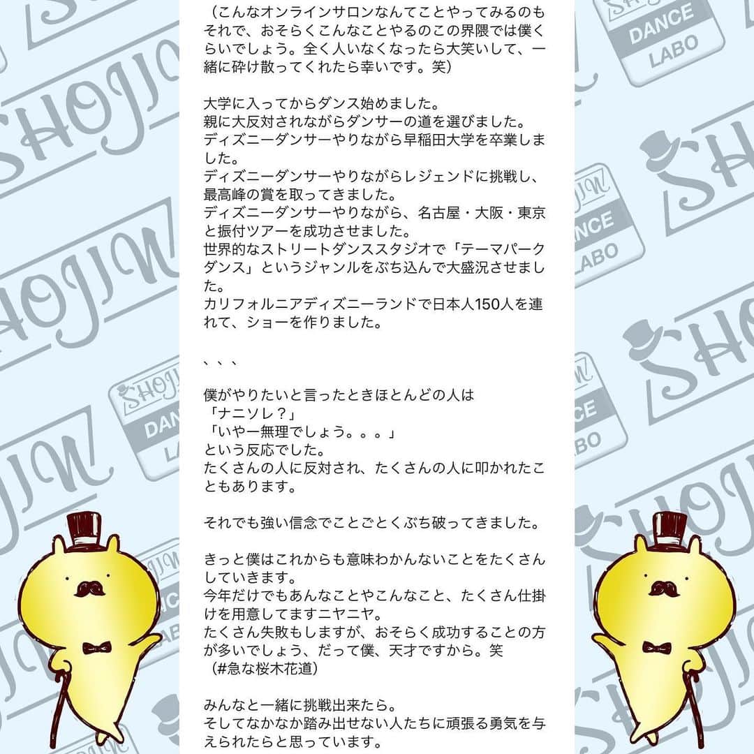 SHOJINさんのインスタグラム写真 - (SHOJINInstagram)「@shojin_online_salon  SHOJIN、オンラインサロン始めるらしいよ？ . 「オンラインサロンってナニソレ？(˙꒳˙)？」 「宗教？」「搾取や！」 なんて言っているそんなスーパー時代遅れな人、 まさかまさかまさかいませんよね？😎 . わからない人はGoogle先生や、キンコン西野さんに聞いてくださいな。 . 僕はこのコロナ時代、いかに人との繋がり、コミュニティが大事か、身をもって感じました。 そして、1ヶ月前に行った青空テーマパーク配信でオンラインという形で日本全国のみんなと心から繋がれたときに、なんだかメチャクチャ幸せを感じたんですよね。 . あの日に決断しました。 密に関われる、心で繋がれるコミュニティを作ろうって。 . と同時に、ありがたいことにインスタのフォロワーは1万5000人を超えましたが、僕が本音で議論出来る人、本気で応援してくれる人って何人いるんだろ〜な〜ってふと思ったんですよね。 . これだけ不特定多数の方の前では出来ないことってたくさんあるんですよね〜実は。 きっとキレイごとなしで、僕のちょっと尖った切り口でダンス業界についての話を聞きたい人もたくさんいるんですよね。 僕のことを信頼してくれているからこそ踏み込んだ情報発信が出来るコミュニティも、あったら良いな〜って。 . と！！ . これからもオンラインレッスンを継続していく上で、 毎回フォーム作っていちいち超大人数とメールするのがめんどくさくなったってやつです(˙꒳˙)ぷひ笑 . とにかくね、 みんなと密に繋がりたいの！！ みんなと一緒にいろんなことやりたいのよ！！ みんなと一緒に挑戦していきたいの！！ 応援して欲しいの！！笑 . 「この人、やっぱおもろいやんなんなん？？」 て思ってもらえると思います。 SHOJIN、本気でやります。 マジです。 . これから僕が目指すサロンについて長々と語るので、 どうか最後までお付き合いください。 . あ、これだけ先出しすると、 サロンメンバーはこれから1回2000円かかってたオンラインレッスンが無料で受け放題になります(˙꒳˙) 地方の子たちはマジで超お得ですよ。 ←最初にみんなが喜びそうなこと言っといて最後まで読ませる戦略♡笑 . それでは本題です。 . 僕が目指すサロンですが、 . ★カンパニーとしての要素30%★ . SHOJINが手がける最新のエンタメビジネス・振付案件をみんなと“一緒に”作っていきたい。 . 僕が手がける最新案件やナンバーを作る際、 「この振付どう思う？」 「どうしたらもっと良くなると思う？」 と僕の方から投げていきます。 将来振付をしていきたい人はどんどんアイデアを出して僕にボコボコにされてください！！笑 . そして僕が行き詰まったときはぜひ、 助けてください。 . 自分の意見が採用された場合、どうぞSHOJINのアシスタントをしたぞと、オレがこの振付生み出したんだと世間に言い散らかしてくださいね！！笑 . さらに僕は“サロン内”でも雇用を生みます。 月額支払って、その倍のお給料もらえるなんてことも出てきますよ。 中身はな・い・しょ❤️笑 僕の考えることは無限大です😁 . ここからは追記程度に読んで欲しいのですが、 . 最近たくさんの経営者の方々とお話させていただく機会が増えて、僕含め皆さん共通して言うのが、 「なぜかエンタメに従事する人間は、ビジネスの話、仕事の取り方、お金の話、etc、、、コレ系の話するのタブーみたいな変な風潮あって誰も教えてくれないよね。なんもわかってないダンサー多くない？？」 って。 . 大それたことは出来ないけど、 僕は経験したことは包み隠さずお話します。 職業ダンサーとしての生き方、企業がどんな人を求めているか、時にはギャラの話だって。 だってその方が将来この業界目指すみんなにとって夢があると思うから。 知りたくても僕は誰にも教われなかったからさ。 振付等はもちろん、ダンスアプリの開発やダンススクールのコンサル等もこなす僕と一緒にいろんな視点から多角的にこの業界を勉強していこ！！ . 続きはコメント欄へ！！ 激長ですがアツい思いを綴ったのでどうかお付き合いください🙇‍♂️」5月24日 18時03分 - shojin_official