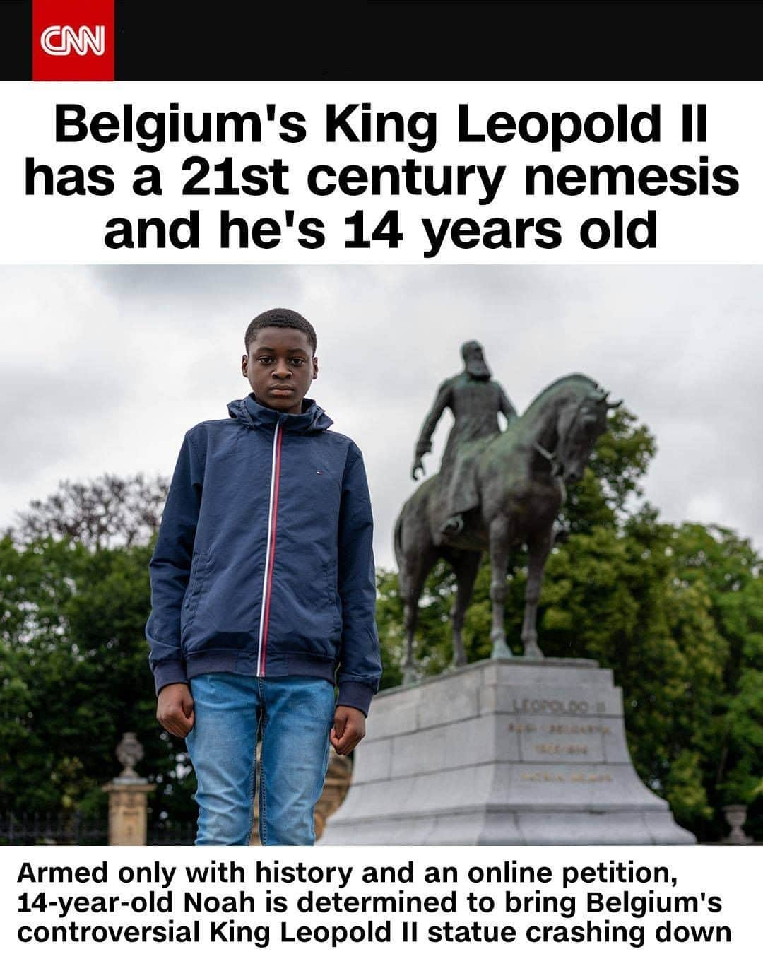 CNNさんのインスタグラム写真 - (CNNInstagram)「Noah, a 14-year-old whose parents are from the Democratic Republic of Congo, is determined to bring down the statue of Belgium's King Leopold II. In the late 19th century, Leopold declared an enormous chunk of central Africa — more or less the territory that is now the Democratic Republic of Congo — to be his personal possession. He sent in a private army to force local people to collect ivory and rubber. He was one of the most brutal European exploiters of Africa. Noah set up a petition to have Brussels' memorials to Leopold torn down, and it has 80,000 signatures and counting. "For me when you put a statue of Hitler in Berlin, for me, that is like putting up a statue of Leopold in Brussels," said Noah, who requested CNN not use his last name. (📸: Martin Bourke/CNN)」6月26日 21時00分 - cnn