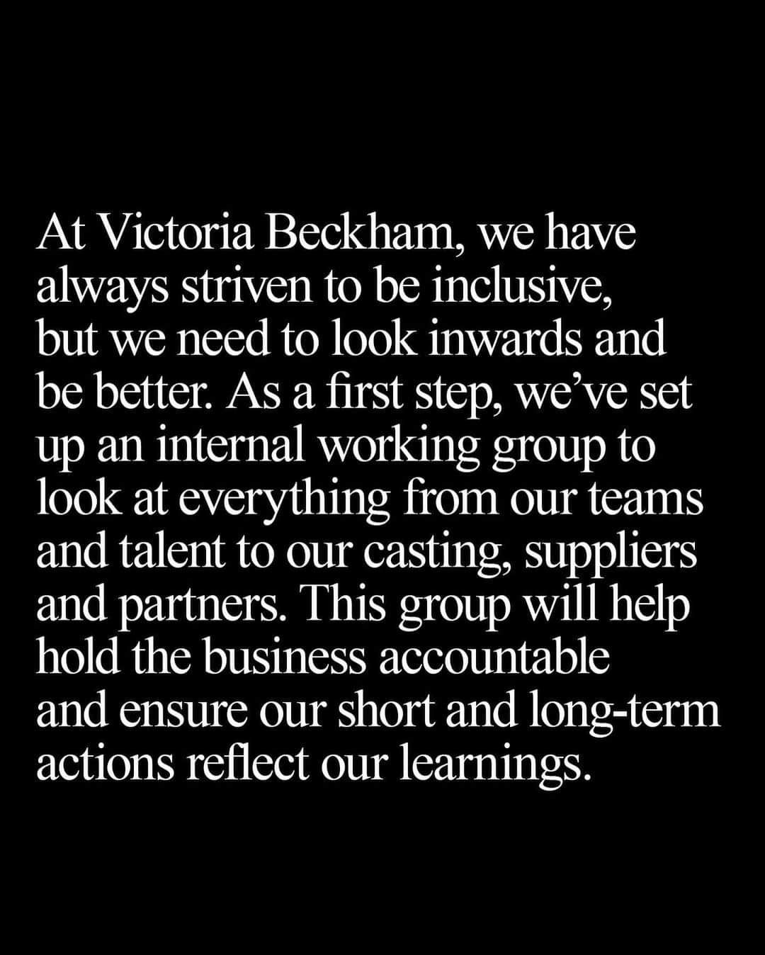 ヴィクトリアベッカムさんのインスタグラム写真 - (ヴィクトリアベッカムInstagram)「I’ve taken a step back this week to focus on the tragic events that have been highlighted recently. Watching things unfold and learning more about the Black Lives Matter movement, I’ve been truly sickened by how deeply ingrained racism is in our society. It’s clear that it’s each of our responsibilities to speak out and I want to use my platform for education, conversation and change.  The fashion industry has a huge role to play, and for me, it starts with representation, both within my business and who we work with externally. I’ve always aimed for inclusivity, but we all need to look inwards and be better. At Victoria Beckham, we’ve set up an internal working group as a first step and will provide additional support to ensure that we are listening to each other, discussing the issues, identifying unconscious bias in ourselves and ensuring our short and long-term actions reflect all our learnings. Whilst things won’t change or be solved in a day, we clearly can’t wait another day to start and I am absolutely committed to being better and doing more, both personally and professionally. I hope you all share my sentiment and are doing the same with your friends, family, brands and businesses so that we all play our part in this vital issue. x vb #blacklivesmatter」6月5日 22時21分 - victoriabeckham