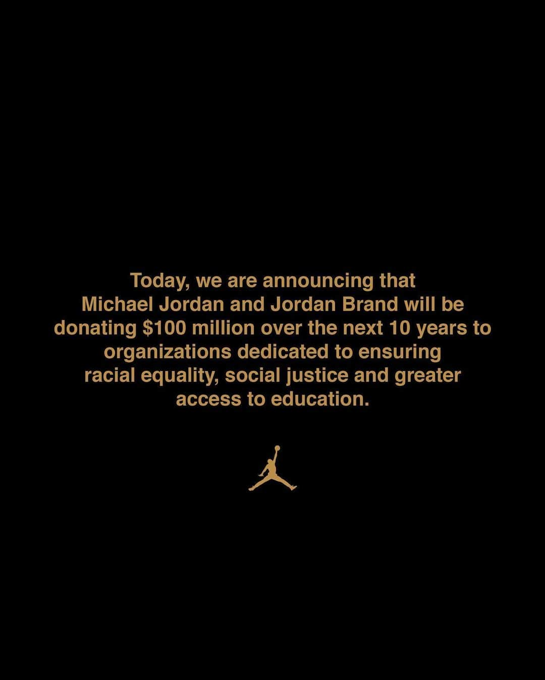 Jordanさんのインスタグラム写真 - (JordanInstagram)「Black lives matter. This isn't a controversial statement. We are you. We are a family. We are a community.  Michael Jordan and Jordan Brand are committing $100 million over the next 10 years to protecting and improving the lives of Black people through actions dedicated towards racial equality, social justice and education. #JUMPMAN」6月6日 5時37分 - jumpman23