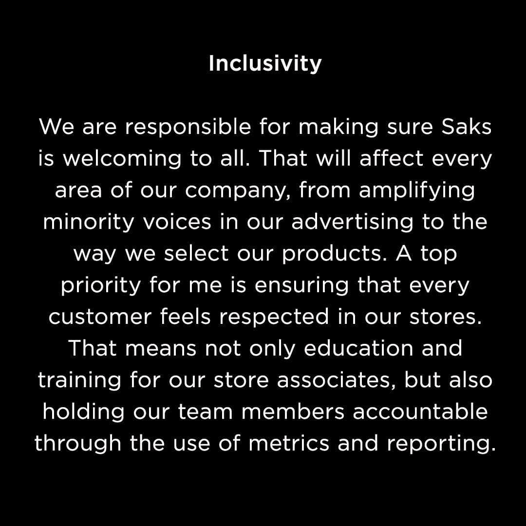Saks Fifth Avenueさんのインスタグラム写真 - (Saks Fifth AvenueInstagram)「⁣⁣Dear Saks Family,⁣ ⁣over the past weeks, I’ve felt a deep sadness—for the injustices that continue to impact the Black community, but also for the realization that the company I run and love has not done enough to fight those injustices in all the ways that we can. That’s going to change.⁣ ⠀⁣ The killings of George Floyd, Ahmaud Arbery, Breonna Taylor and so many others have made clearer than ever the necessity of both immediate and sustained action to combat racial bias. In order to get those actions right, my leadership team and I have been doing a lot of listening to a host of diverse voices inside and outside Saks, in settings ranging from all-company forums to one-on-one discussions.⁣ ⠀⁣ While many of our opportunities for change will take time to implement, I think it’s important to share with you our first steps toward progress and accountability. This is only the beginning of our efforts, and it's going to take an ongoing commitment and dialogue to ensure we are making necessary strides. We hope to make a significant impact with these goals in mind:⠀⁣ ⠀⁣ Opportunity⁣⁣⠀⠀⁣ We will invest in growing the careers of a diverse new generation of leaders in the fashion community. Today we are announcing a $100,000 donation to @brag_usa, a nonprofit organization that prepares and educates professionals, entrepreneurs and students of color for executive leadership in retail and fashion. Additionally, our practices of recruiting and mentoring need to improve, and we are developing specific plans to ensure our progress.⠀⁣ ⁣ Swipe to read more.」6月9日 4時15分 - saks