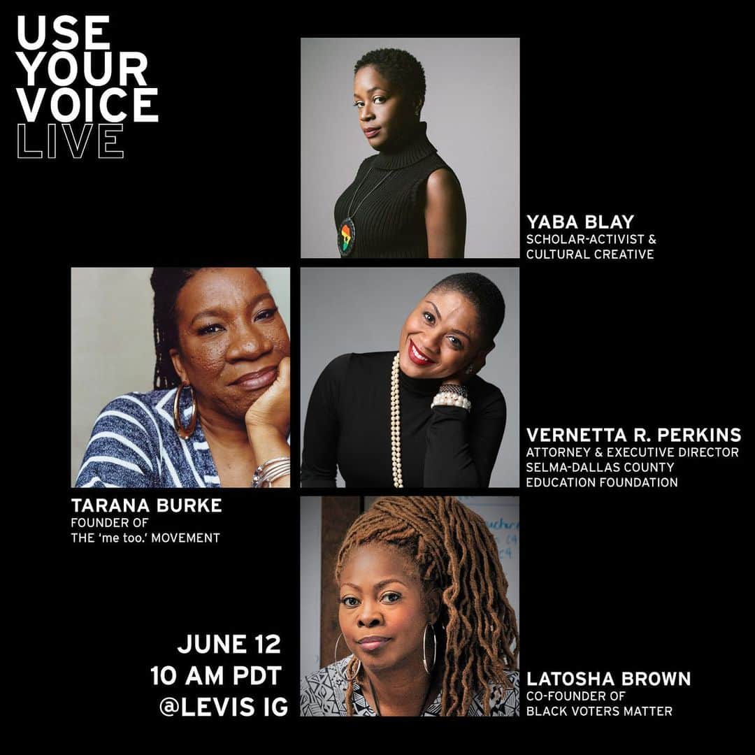 Levi’sさんのインスタグラム写真 - (Levi’sInstagram)「USE YOUR VOICE LIVE with Tarana Burke, Founder of the ‘me too.’ movement, tomorrow, June 12th at 10am PDT. Tune in as Burke chats with Yaba Blay, Scholar-Activist & Cultural Creative, Vernetta R. Perkins, Attorney and Executive Director of Selma-Dallas County Education Foundation, and Latosha Brown, CoFounder of Black Voters Matter, on how this moment and movement is affecting Black women, from COVID-19 to the resistance. #UseYourVoice」6月12日 8時58分 - levis