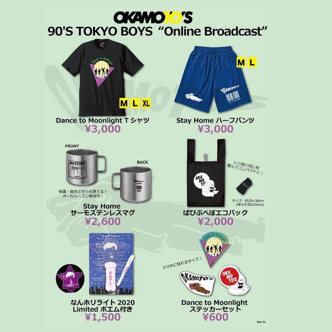 OKAMOTO’Sさんのインスタグラム写真 - (OKAMOTO’SInstagram)「OKAMOTO'S初の無観客 生配信LIVE「90'S TOKYO BOYS “Online Broadcast”」が６月27日(土)21時から開催決定！﻿ 「90'S TOKYO BOYS“Online Broadcast”」のグッズ販売もスタートしました！おうちで過ごす時間を盛り上げるグッズや、なんと「なんホリライト」が限定バージョンで復活！！22日(月)までにご購入いただければ27日の配信LIVEまでにお届けできる予定です。（※）﻿ 是非、グッズを使って27日の配信LIVEは盛り上がりましょう！﻿ ﻿ ﻿ ■Dance to Moonlight Tシャツ [SIZE：M/L/XL] ￥3,000﻿ ■Stay Home ハーフパンツ [SIZE：M/L]：￥3,000 ﻿ ■Stay Home サーモステンレスマグ：￥2,600﻿ ■ぱぴぷぺぽエコバック：￥2,000﻿ ■なんホリライト2020 Limited ポエム付き：￥1,500 ﻿ ■Dance to Moonlight ステッカーセット：￥600 ﻿ ※すべて税込価格 ﻿ ■販売開始　6月12日（金）22:00～ ﻿ お買い求めはストーリーズからROCKET-EXPRESSへ！﻿ ﻿ ﻿ ※離島などのお届け場所やご購入のタイミングによっては27日までに配送できない場合がございます。また新型コロナウイルスの影響や天候・交通状況により、運送会社による配送が遅れる場合がございます。予めご了承ください。」6月12日 22時04分 - okamotos_official