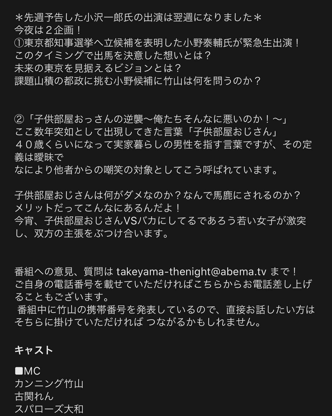 カンニング竹山さんのインスタグラム写真 - (カンニング竹山Instagram)「ABEMA TV  カンニング竹山土曜THE NIGHT 今夜も生放送です！ 今宵は東京都知事選に立候補を表明した 小野泰輔さんが緊急生出演！ 都知事選にかける思いを生放送で聞きます！ 後半は子供部屋おっさんの逆襲！ ＊先週予告した衆議院議員小沢一郎さんの出演は来週になりました。  gxyt4.app.goo.gl/KM1L1」6月13日 18時27分 - cunningtakeyama