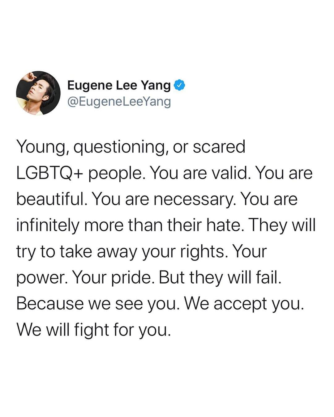ユージン・リー・ヤンのインスタグラム：「People, whether they be from this administration or celebrities or someone you personally know, will try to attack the LGBTQ+ community. They will try to target our most vulnerable groups. They will try to invalidate our trans and gender non-conforming friends. They will try to dehumanize Black trans people.  But they will fail, because we are strong. We are queer and we are mighty and we are not going to let them hurt anyone in our family anymore. We will vote them out. We will shout them down. We will hold transphobes and racists accountable. We will fight injustice because we know in our hearts that #blacktranslivesmatter, now and always. 🏳️‍🌈 (links for donations and LGBTQ resources in bio)」