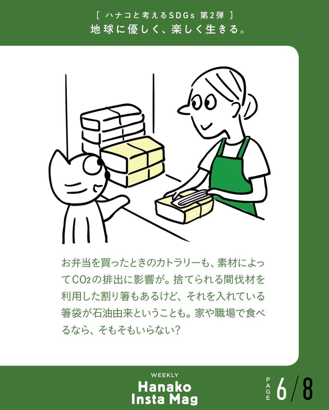 Hanako公式さんのインスタグラム写真 - (Hanako公式Instagram)「特集「地球に優しく、楽しく生きる。〜ハナコと考えるSDGs〜」No.10﻿ 👉「買う」を考える。〔お店の人に受け取らない意思を伝える。〕﻿ ﻿ 画面をスワイプしてご覧ください ✏️保存をしておくと、必要なときにあとからチェックできるのでオススメです！﻿ ﻿ ﻿ 📍10秒で見てわかる、見て学ぶ！﻿ 『Hanako INSTA MAG』は毎週木曜日に2記事配信。﻿ ﻿ お金、働き方、健康、SDGs…etc.﻿ 働く女性にとって、今知りたい、学びたい、タメになること、役に立つこと、そんな様々なテーマを特集してお届けします。﻿ #Hanako #Hanako_magazine #Hanako_INSTAMAG #インスタマガジン #SDGs #sustainabledevelopmentgoals #サスティナブル #フェアトレード #環境に優しい #地球に優しい #サスティナブルな暮らし #エシカルファッション #読書記録」7月23日 18時35分 - hanako_magazine