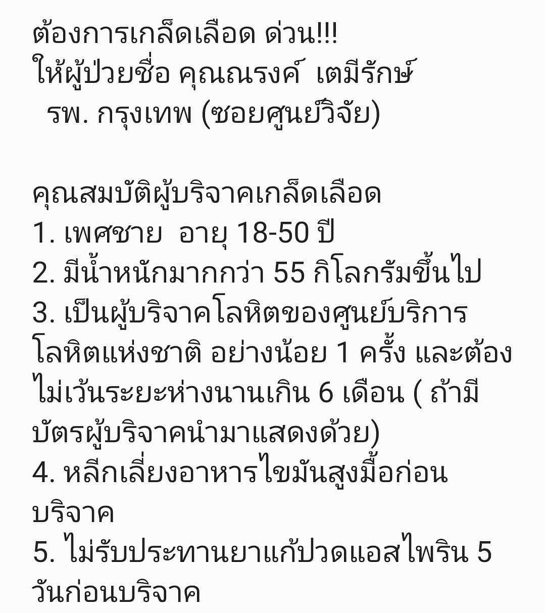 Jirayu Tangsrisukさんのインスタグラム写真 - (Jirayu TangsrisukInstagram)「ต้องการเกล็ดเลือด ด่วน!!! ให้ผู้ป่วยชื่อ คุณณรงค์ เตมีรักษ์ รพ. กรุงเทพ (ซอยศูนย์วิจัย)  คุณสมบัติผู้บริจาคเกล็ดเลือด 1. เพศชาย อายุ 18-50 ปี  2. มีน้ำหนักมากกว่า 55 กิโลกรัมขึ้นไป 3. เป็นผู้บริจาคโลหิตของศูนย์บริการโลหิตแห่งชาติ อย่างน้อย 1 ครั้ง และต้องไม่เว้นระยะห่างนานเกิน 6 เดือน ( ถ้ามีบัตรผู้บริจาคนำมาแสดงด้วย) 4. หลีกเลี่ยงอาหารไขมันสูงมื้อก่อนบริจาค 5. ไม่รับประทานยาแก้ปวดแอสไพริน 5 วันก่อนบริจาค  บริจาคได้ที่ 🙏🙏ศูนย์บริการโลหิตแห่งชาติ สภากาชาดไทย (ถนนอังรีดูนัง ตรงข้าม รพ.จุฬา) จ ,พ ,ศ เวลา 8.30-15.00 อ,พฤ เวลา 7.30-17.00 เสาร์,อาทิตย์ เวลา 8.30-11.30   กรุณาติดต่อ คุณรวงทอง 0863311541 ถ้าบริจาคเกล็ดเลือดได้สำเร็จ   ขอบพระคุณอย่างที่สุด」6月30日 16時57分 - jirayu_jj