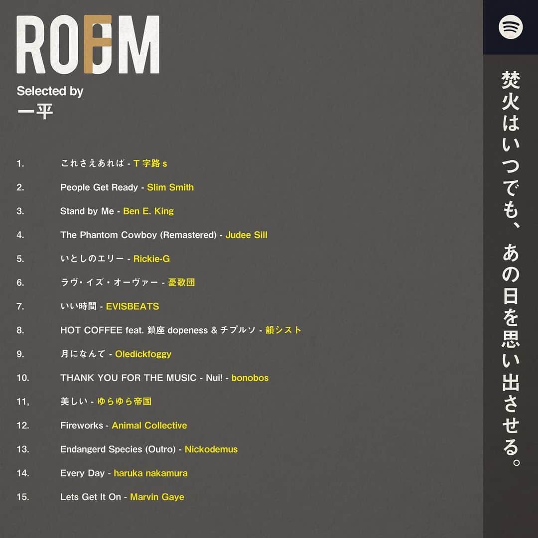 room onziemeのインスタグラム：「📻🎧📻﻿ ﻿ - ROOMFM -﻿ ﻿ 独自のテーマに沿った選曲を、﻿ あらゆるクリエイターが展開する「ROOMFM」﻿ ﻿ "焚火はいつでも、あの日を思い出させる。"﻿ Selected by 一平﻿ @mippei_﻿ ﻿ 1. これさえあれば - T字路s﻿ 2.People Get Ready - Slim Smith﻿ 3.Stand by Me - Ben E. King﻿ 4.The Phantom Cowboy - ﻿ Remastered	Judee Sill﻿ 5.いとしのエリー - Rickie-G﻿ 6.ラヴ・イズ・オーヴァー - 憂歌団﻿ 7.いい時間 - EVISBEATS﻿ 8.HOT COFFEE feat. 鎮座dopeness&チプルソ ﻿ - 韻シスト﻿ 9.月になんて - Oledickfoggy﻿ 10.THANK YOU FOR THE MUSIC - Nui-  bonobos﻿ 11.美しい - ゆらゆら帝国﻿ 12.Fireworks - Animal Collective﻿ 13.Endangered Species (Outro) - Nickodemus﻿ 14.Every Day - haruka nakamura﻿ 15.Let's Get It On - Marvin Gaye ﻿ ﻿ ↑プロフィールURL内﻿ 「ROOMFM」にてチェック！﻿ --------------------------------------------﻿ #room_jp #roomfm」