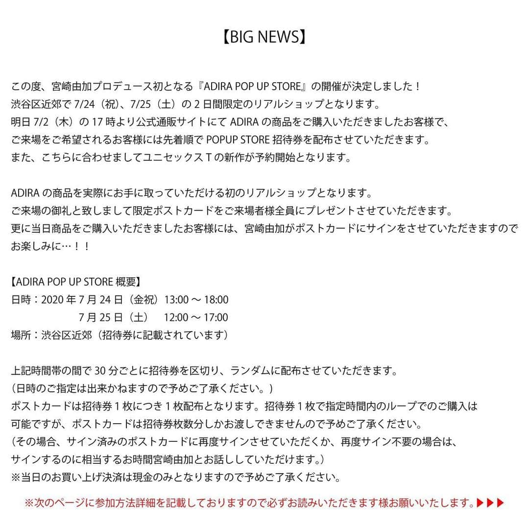 宮崎由加さんのインスタグラム写真 - (宮崎由加Instagram)「大きなお知らせ🥳﻿ ﻿ ﻿ この度、ADIRA POP UP STORE の開催が﻿ 決定致しました💘💘﻿ ﻿ ﻿ 通販だけでは分かりにくかった商品を﻿ 実際に目で見て手に取って試着して﻿ お買い物できるストアを二日間限定で﻿ 開催させていただきます！！﻿ ﻿ なんと明日の17時にまた新作の﻿ ユニセックスTシャツを販売します！﻿ ﻿ ずっと作りたかったデザインの物で﻿ 私は一瞬で愛着が湧きました。。。。﻿ ﻿ どんなデザインかは﻿ 明日の17時をおたのしみに❤︎﻿ ﻿ ﻿ 詳しいことは2枚目以降の写真や﻿ ADIRAの公式Instagram﻿ @adira_tokyo のチェックお願いします🌻﻿ ﻿ ﻿ ﻿ #宮崎由加　 #adira  #adira_tokyo  #アディラ　﻿ #イベント　#popupstore ﻿ ﻿ ﻿ ﻿ ↓↓↓↓↓﻿ ﻿ ﻿ 【BIG NEWS】﻿ ﻿ この度、宮崎由加プロデュース初となるADIRA POP UP STORE の開催が決定致しました🎉🎉🎉﻿ .﻿ .﻿ 渋谷区近郊で7/24(金/祝)、7/25(土)の2日間限定のリアルショップになります。﻿ 明日7/2(木)17時より公式通販サイトにてADIRAの商品をご購入いただきましたお客様で、ご来場をご希望されるお客様には先着順でPOP UP STORE招待券を配布させて頂きます。﻿ また、こちらに合わせまして明日17時よりユニセックスTの新作が予約開始となります🌈🌈🌈﻿ こちらの新作ユニセックスTシャツのデザイン詳細は明日16時に公式通販サイトに公開となります。﻿ .﻿ .﻿ 概要、参加方法を、2枚目と3枚目に記載しておりますのでご覧ください。﻿ (公式通販サイトのNEWSページにも詳細アップされておりますのでそちらもご参照ください。)﻿ .﻿ .﻿ 皆様のご来場を宮崎由加、スタッフ一同心よりお待ち致しております。﻿ .﻿ .﻿ .﻿ #adira_tokyo #adira #アディラ #宮崎由加﻿ ﻿ ﻿ ﻿ ﻿」7月1日 20時42分 - yuka_miyazaki.official