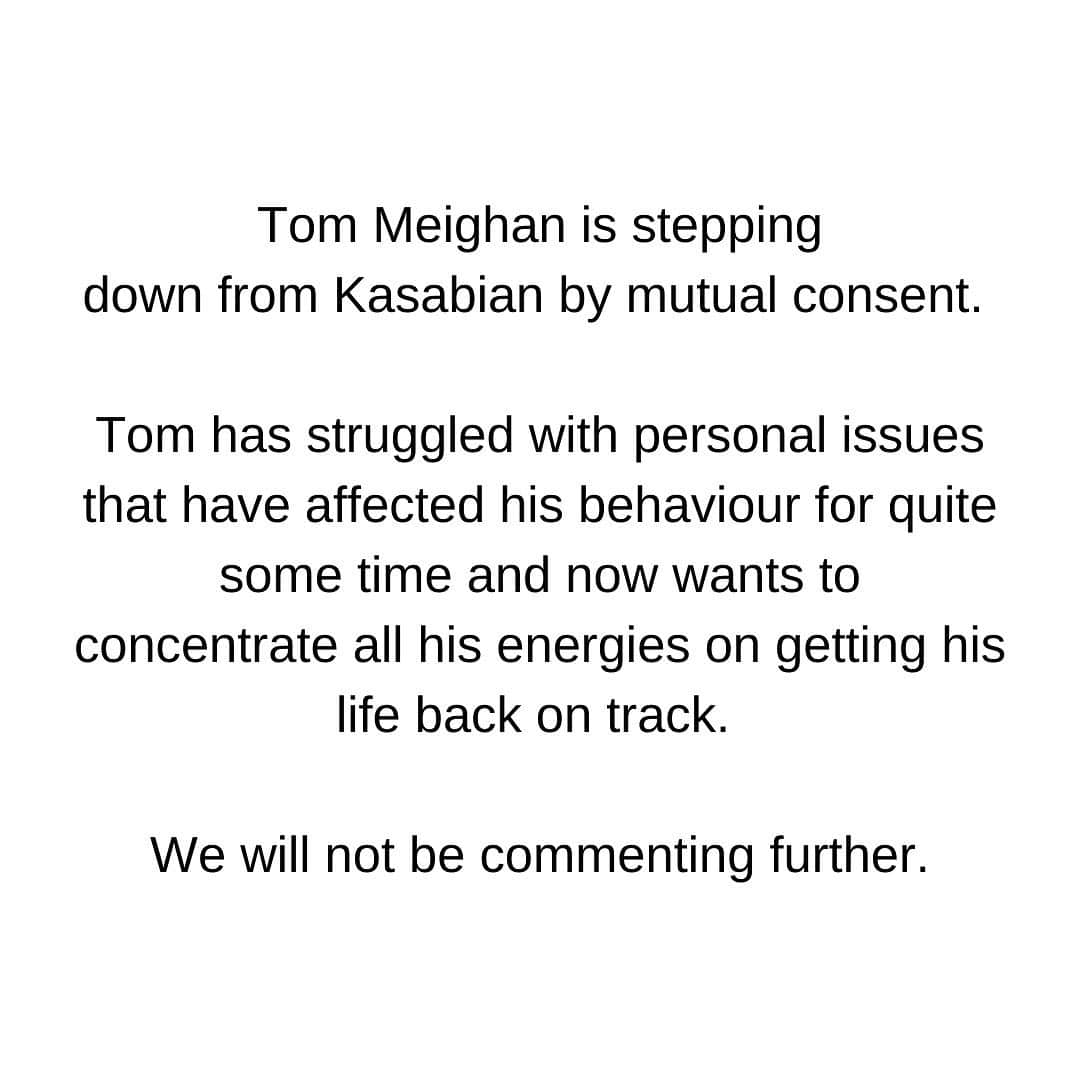 カサビアンのインスタグラム：「Tom Meighan is stepping down from Kasabian by mutual consent.   Tom has struggled with personal issues that have affected his behaviour for quite some time and now wants to concentrate all his energies on getting his life back on track.   We will not be commenting further.」