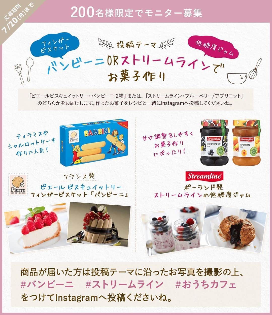 のインスタグラム：「#モラタメフォト部 フォトモニター募集 . 世界のお菓子を取り扱うキタノ商事のアイテムを使って、お菓子作り♪作ったお菓子をInstagramへ投稿していただける方を大募集中！. . #ティラミス や #シャルロットケーキ 作りに人気の #フランス発 “ #フィンガービスケット ”または、甘さを調整しやすい、ポーランド発“ #低糖度ジャム ”のどちらかをお届けします。. . 応募期間は7月20日(月)まで. . 詳細はモラタメフォト部公式InstagramのURLをご覧ください。. . 皆さまのご参加お待ちしております♪. . #バンビーニ #ストリームライン #おうちカフェ  #フィンガービスケット #手作りお菓子 #手作りスイーツ #手作りケーキ #お菓子作り #おかし作り #手作りおやつ #輸入菓子  #丁寧な暮らし #暮らしを楽しむ #ジャム」