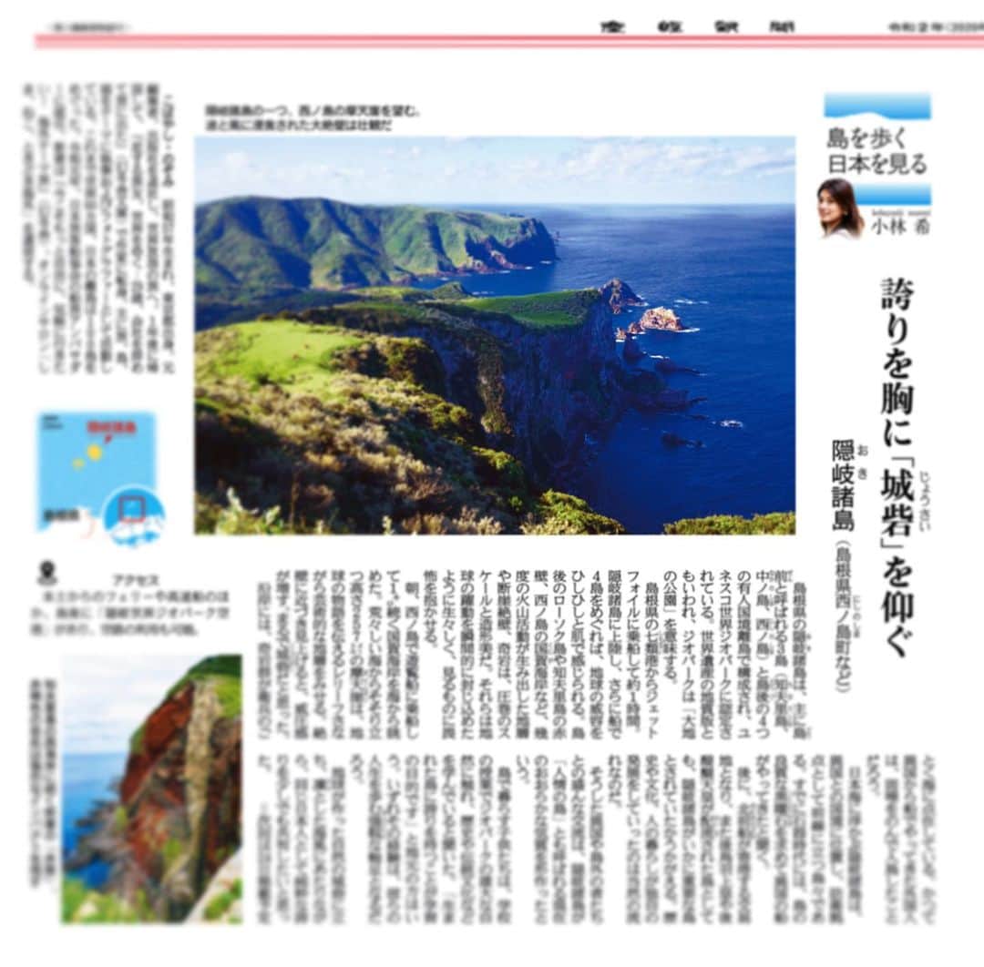 小林希さんのインスタグラム写真 - (小林希Instagram)「7/10 産経新聞で連載中の⬇️﻿ 「島を歩く、日本を見る」﻿ (隔週金曜日、生活面です)﻿ ﻿ 7回目は、隠岐諸島です。 （主に島後と島前三島の有人離島から成る）  世界遺産の地質版と言われる ユネスコ世界ジオパークの名を轟かせる 大自然の威容が目を見張る島々。 海からそそりたつ断崖絶壁は 日本海の国境に位置して、まさに 城砦のようです。 隠岐諸島は日本でも自然の生態系や 人の暮らしが独自で、海外のような 錯覚がします。  隠岐諸島では、7/20から 「おき得乗船券」を販売するみたいです。 宿泊と島内体験を申し込めば 復路乗船券が無料になるとか。 12月中までのキャンペーンなので 行けるといいなぁ。  話がそれましたが、 本日もぜひご一読ください😊 ﻿ #sankei #産経新聞 #新連載 #島旅 #島を歩く日本を見る #island #離島#島根県 #隠岐諸島#oki#shimane#隠岐汽船#島前 #島後 #隠岐の島 #知夫里島 #西ノ島#中ノ島」7月10日 12時38分 - nozokoneko