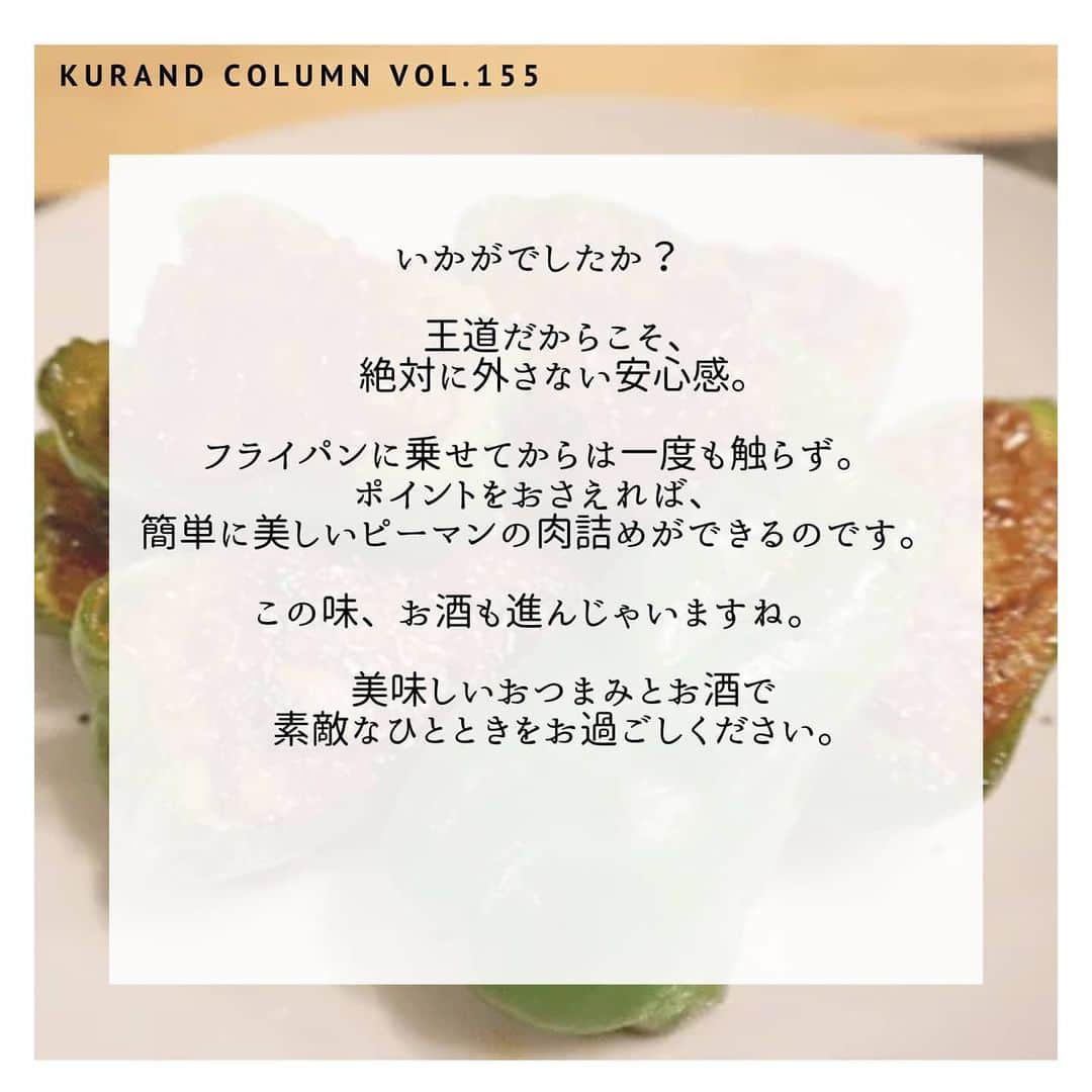 KURAND@日本酒飲み放題さんのインスタグラム写真 - (KURAND@日本酒飲み放題Instagram)「「ピーマンの肉詰め」です。﻿ 王道にして最強？ 読めば簡単に習得できます。﻿ ﻿ 【KURAND COLUMN VOL.155】﻿ 王道の最強おつまみ﻿ ～ ピーマンの肉詰め ～﻿ ﻿ 今回は、王道にして美味しい最強おつまみ﻿ 「ピーマンの肉詰め」のご紹介です。﻿ ﻿ 実は、驚くほど簡単なのです。﻿ こねる・詰める・焼く、の3ステップで完成します。﻿ ﻿ 中のお肉はふっくらジューシーで、﻿ ピーマンはちょうどいい食感を保ったまま。﻿ ﻿ ぜひこの機会に、つくりかたをマスターして﻿ ピーマンで肉詰めして乾杯しましょう。﻿ では、つくりかたをご紹介﻿ ﻿ ――――――――――――――――――― ﻿ ﻿ 【材料】﻿ ﻿ ■ピーマン　4個﻿ ■豚ひき肉 150g﻿ ■玉ねぎ 1/4個﻿ ﻿ ★醤油 大さじ1/2﻿ ★塩コショウ　少々﻿ ★片栗粉 小さじ1﻿ ﻿ ☆醤油　大さじ﻿ ☆酒 大さじ1﻿ ☆みりん 大さじ1﻿ ﻿ ――――――――――――――――――― ﻿ ﻿ 【作り方】﻿ ﻿ ① 詰めるタネを作る。﻿  1. 玉ねぎをみじん切りにする。﻿  2. ビニール袋やボウルを用意する。﻿  3. 材料の★印の材料を混ぜ合わせる。﻿ ﻿ ② ピーマンの下準備。﻿  1. 半分に切ってヘタと種を取る。﻿  2. ピーマンの水気をよくとる﻿  3. ピーマンの内側に片栗粉を振るう。﻿ ﻿ ③ ピーマンにタネを詰める。﻿  1. ピーマンの中にタネを詰め込む。﻿ ﻿ ④　フライパンで焼く。﻿  1. フライパンに薄く油をひく。﻿  2. タネを下にして並べる。﻿  3. 中火でしっかりと焼き目をつける。﻿ ﻿ ⑤　味付けをする。﻿  1. 材料の☆印の調味料を入れる。﻿  2. すぐふたをして蒸し焼きにする。﻿ ﻿ 【完成】﻿ ﻿ 水分がなくなったら、﻿ 盛り付けて完成です。﻿ ﻿ ――――――――――――――――――― ﻿ ﻿ いかがでしたか？﻿ ﻿ 王道だからこそ、﻿ 絶対に外さない安心感。﻿ ﻿ フライパンに乗せてからは一度も触らず。﻿ ポイントをおさえれば、﻿ 簡単に美しいピーマンの肉詰めができるのです。﻿ ﻿ この味、お酒も進んじゃいますね。﻿ 美味しいおつまみとお酒で﻿ 素敵なひとときをお過ごしください。﻿ ﻿ ――――――――――――――――――― ﻿ ﻿ KURANDは「お酒のある暮らし」をテーマに﻿ 写真やコラムをシェアしています。 ﻿ ﻿ お酒の詳細やお買い物は ﻿ ▼プロフィールのリンク先の公式HPから。 ﻿ @kurand_info﻿ ﻿ こだわり酒蔵と共同開発した美味しいお酒。﻿ 話題の「酒ガチャ」もやってます。﻿ まぜはぜひ、ページをチェックしてください。﻿ ﻿ #kurand #kurandsakemarket #sakestagram #イン酒タグラム #飲みスタグラム #酒屋 #お酒好き #コラム #農家応援 #簡単レシピ #オン飲み #家のみ #レンジで簡単 #おつまみレシピ #ピーマン #肉詰め #定番料理 #お手軽 定番メニュー #最強おつまみ #みんな大好き  #sake #column #酒おつまみ #酒の肴 #ぴーまんの肉詰め #ピーマンの肉詰め #晩酌 #酒ライフ」7月13日 15時06分 - kurand_info