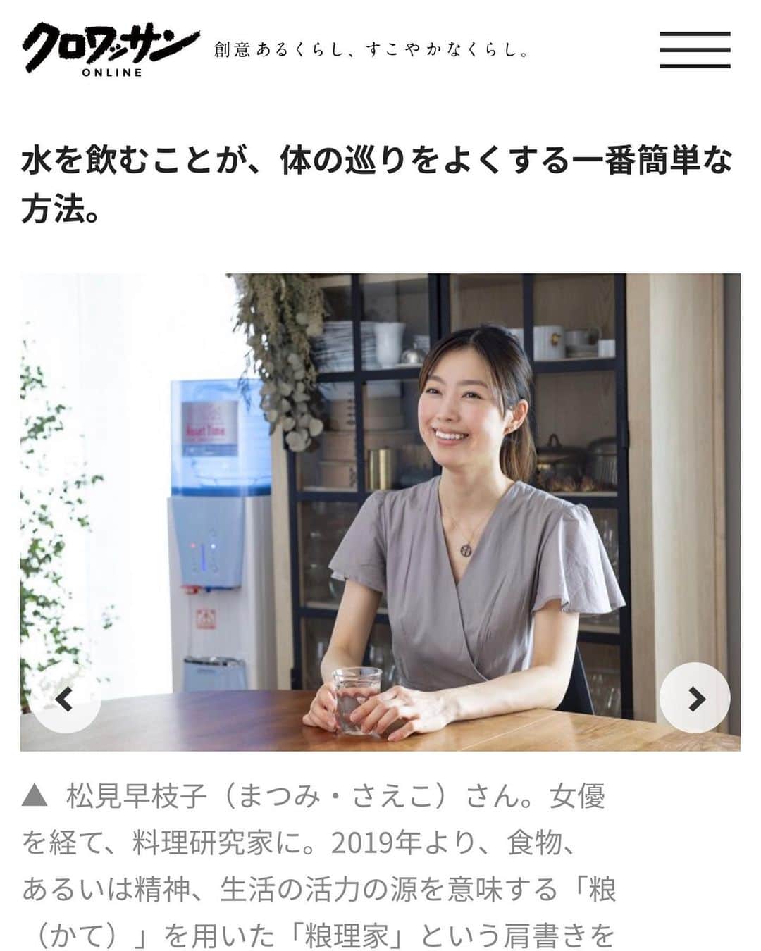 のインスタグラム：「#クロワッサンオンライン で、からだに良い水の摂り方についてお話させていただいた記事が先日公開されました☺️ ⬇︎ https://croissant-online.jp/health/124440/ ・ からだの水分を意識して入れ替え、老廃物を溜めないことは、美容や健康に多大な効果が👀‼️ ・ 単純なことですが、糖分や塩分の強いものを食べたら、水をしっかり摂って血中濃度をなるべく一定に保つことが、血管を若々しく保つことにつながります🌟 ・ 今時期のように気圧が低く体がだるい時、スッキリしない時、むくんでいる時におすすめの簡単過ぎる#スパイスウォーター の作り方もご紹介しています😉👌✨ ・ 私も食べ過ぎた翌朝や、ヨガの前などに飲んでいる#薬膳ドリンク です🌱✨ ぜひお試しくださいね😊 ・ ご紹介させて頂いている#リセットタイム は、島根の良質な温泉地帯として知られる浜田市金城町で自然に濾過された🏔天然水✨ ・ 非加熱なのでとても美味しく、硝酸態窒素ゼロで安心です😌🌱 ・ ナチュラルなのに、7年も❗️保存できるので、うちも各部屋に#災害用の水 として箱で置いています👌✨ ・ お時間ある時にぜひお読み頂けましたら嬉しいです😊 ・ ・ #クロワッサン @croissant.mag オンラインでは、雑誌で紹介された過去のレシピも公開されています❗️(私のスパイスレシピもいくつか😉) #粮理家 #ウェルネスフードスタイリスト #松見早枝子 #wellnessfoodstylist #saekomatsumi」
