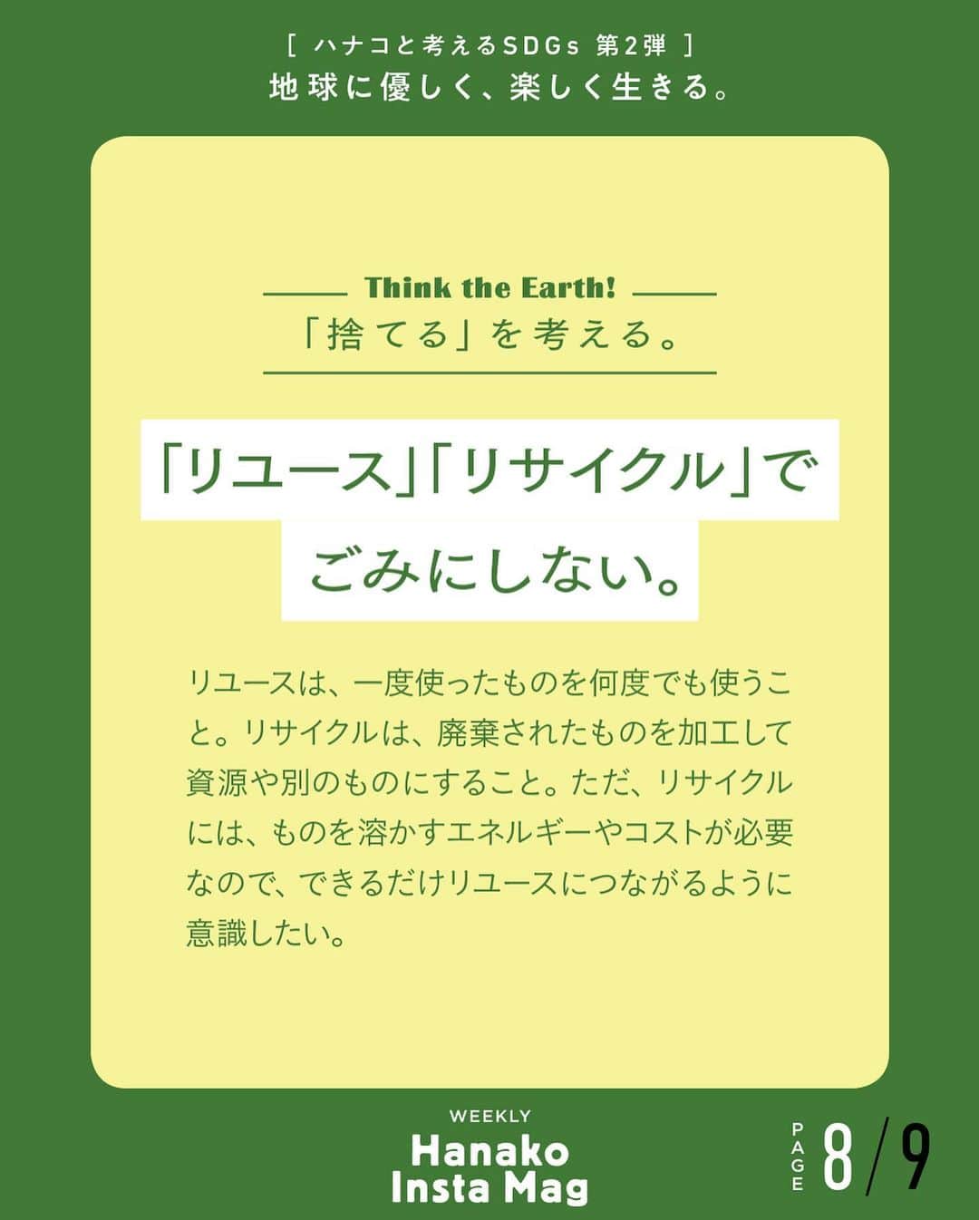 Hanako公式さんのインスタグラム写真 - (Hanako公式Instagram)「特集「地球に優しく、楽しく生きる。〜ハナコと考えるSDGs〜」No.7﻿ 👉「捨てる」を考える。〔「リユース」「リサイクル」でごみにしない。〕﻿ ﻿ 画面をスワイプしてご覧ください ✏️保存をしておくと、必要なときにあとからチェックできるのでオススメです！﻿ ﻿ ﻿ 📍10秒で見てわかる、見て学ぶ！﻿ 『Hanako INSTA MAG』は毎週木曜日に2記事配信。﻿ ﻿ お金、働き方、健康、SDGs…etc.﻿ 働く女性にとって、今知りたい、学びたい、タメになること、役に立つこと、そんな様々なテーマを特集してお届けします。﻿ ﻿ ﻿ #Hanako #Hanako_magazine #Hanako_INSTAMAG #インスタマガジン #SDGs #sustainabledevelopmentgoals #サスティナブル #フェアトレード #環境に優しい #地球に優しい #サスティナブルな暮らし #エシカルファッション #マイタンブラー」7月16日 13時15分 - hanako_magazine