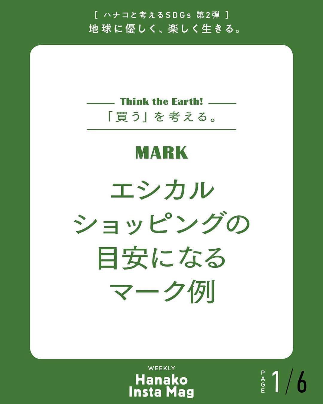 Hanako公式さんのインスタグラム写真 - (Hanako公式Instagram)「特集「地球に優しく、楽しく生きる。〜ハナコと考えるSDGs〜」No.8﻿ 👉「買う」を考える。〔エシカルショッピングの目安になるマーク例〕﻿ ﻿ 画面をスワイプしてご覧ください ✏️保存をしておくと、必要なときにあとからチェックできるのでオススメです！﻿ ﻿ ﻿ 📍10秒で見てわかる、見て学ぶ！﻿ 『Hanako INSTA MAG』は毎週木曜日に2記事配信。﻿ ﻿ お金、働き方、健康、SDGs…etc.﻿ 働く女性にとって、今知りたい、学びたい、タメになること、役に立つこと、そんな様々なテーマを特集してお届けします。﻿ ﻿ ﻿ #Hanako #Hanako_magazine #Hanako_INSTAMAG #インスタマガジン #SDGs #sustainabledevelopmentgoals #サスティナブル #フェアトレード #環境に優しい #地球に優しい #サスティナブルな暮らし #エシカルファッション #マイタンブラー」7月16日 18時02分 - hanako_magazine