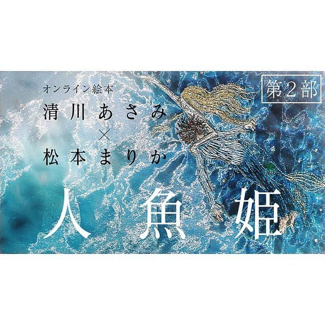 清川あさみさんのインスタグラム写真 - (清川あさみInstagram)「第一章が大好評すぎた『人魚姫』。第二章「王子との出会い、人魚の覚悟」が、私のYouTubeチャンネル「Culture Room by Asami Kiyokawa」にて公開しました！（プロフィールから飛べます）  第一章に引き続き、監督・清川あさみ×出演・朗読松本まりかちゃんでお送りしているオンライン朗読動画『人魚姫』🧜‍♀️。 @marika_matsumoto  信じられない豪華さですが、引き続き無料公開です😌まりかの演技力必見です✨チャンネル登録して頂き、二度、三度・・・繰り返しみなさんに愛してもらいたい作品になっています✨感想もまたお知らせ下さい🥰それではご覧ください🌿 https://youtu.be/bhdVu6bYyyE #絵本の方もオススメ　#本でみるのもまた違う世界 #清川あさみ #松本まりか #オンライン絵本 #cultureroombyasamikiyokawa  #人魚姫 #アンデルセン #リトルモア  企画・監督・絵  清川あさみ 出演・朗読  松本まりか  翻訳(絵本『人魚姫』より)  金原瑞人  原画撮影(絵本『人魚姫』より) 鈴木理策  音楽  林イグネル小百合」7月16日 22時11分 - asami_kiyokawa