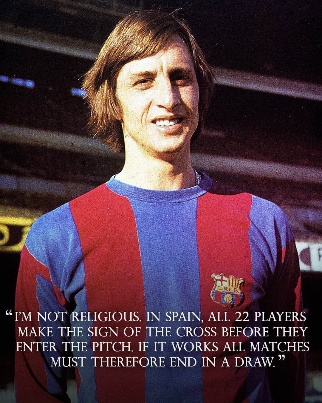 ヨハン・クライフのインスタグラム：「On the 14th of each month we share one of Johan’s famously brilliant and simple quotes. 💬 ⠀ Today's is: "I’m not religious. In Spain, all 22 players make the sign of the cross before they enter the pitch. If it works all matches must therefore end in a draw." ⚽ ⠀ #CruyffLegacy」