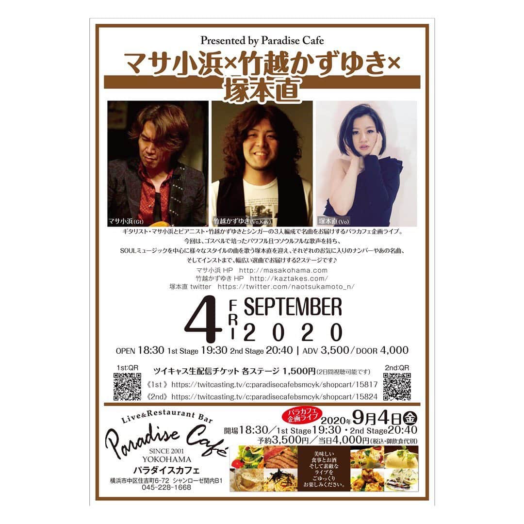 塚本直のインスタグラム：「9月4日はこちらです👇👇👇 もう4回目ぐらいでしょうか？ いつもお2人のおおらかなサウンドにのせてもらい楽しい時間を過ごしております。  席は通常の半分にてご用意しております。 今回は配信もありますので、お時間ある方は是非ともゆるりと楽しみましょう♪ DM頂ければツイキャスの購入URLお送りします！！  #パラダイスカフェ  #企画 #横浜  #live  #singing  #音楽できるって幸せだなぁ #一周まわって髪型がアー写に戻ってきました。笑  ★★★★★★★★★★★★★★★★★★★★★★★★  「マサ小浜 × 竹越かずゆき × 塚本直」 2020年9月4日(金)  Open 18:30　 1st Stage 19:30　 2nd Stage 20:40  ご来場MC: 予約 3,500円  当日 4,000円 (税込・飲食代別)  ツイキャス生配信チケット 各ステージ 1,500円 (2日間視聴可能です) 1st : https://twitcasting.tv/c:paradisecafebsmcyk/shopcart/15817 2nd : https://twitcasting.tv/c:paradisecafebsmcyk/shopcart/15824  出演者 マサ小浜 (Gt) 竹越かずゆき (Vo,Key) 塚本直 (Vo)  マサ小浜 HP : http://masakohama.com 竹越かずゆき HP : http://kaztakes.com/ 塚本直 twitter : https://twitter.com/naotsukamoto_n/  ギタリスト・マサ小浜とピアニスト・竹越かずゆきとシンガーの３人編成で名曲をお届けするパラカフェ企画ライブ。 今回は、ゴスペルで培ったパワフル且つソウルフルな歌声を持ち、SOULミュージックを中心に様々なスタイルの曲を歌う塚本直を迎え、それぞれのお気に入りのナンバーやあの名曲、そしてインストまで、幅広い選曲でお届けする2ステージです♪」