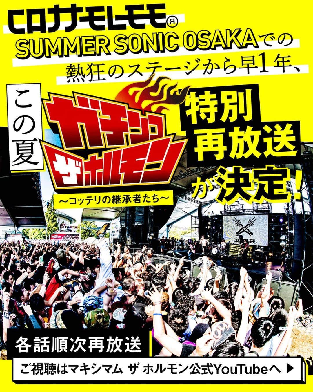 マキシマム ザ ホルモンのインスタグラム：「コロナナモレモモ(マキシマム ザ ホルモン2号店)によるSUMMER SONIC OSAKAでの熱狂のステージから早1年、この夏「ガチンコ ザ ホルモン～コッテリの継承者たち～」の特別再放送が決定！ 本日はオーディション開始前の#0、そしてオーディションが始まる#1までをYouTubeにて解禁。 感動の最終回まで各話順次再放送予定となっておりますので、皆様お楽しみに！ ガチンコ ザ ホルモンはストーリーズからホルモン公式YouTubeへ」