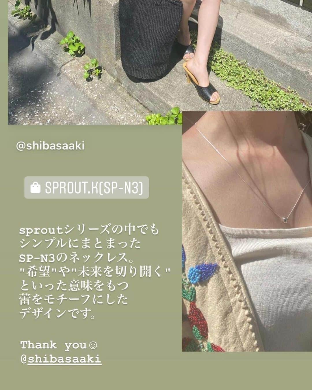 柴田紗希さんのインスタグラム写真 - (柴田紗希Instagram)「出会ったときから愛に満ち溢れてるような温かさを感じた、大好きな友達が作っているアクセサリー　@dot.111 ♡ 最近毎日のように付けています。 パッと見てこの型のネックレスに惹かれたんだけど、、、 最近ちょっとほこっとする出来事がありました🌷 このアクセサリーね、 「希望」や「未来を切り開く」 という意味がある''蕾"を意識して作ったみたいで、、、 私、「紗希」って名前も小さく産まれたけどたくさんの希望が咲くようにって意味を込めて両親からもらったから、、、 なんだか縁を感じるね！って☺︎ 一緒に嬉しくなれました☺️☺️☺️ ふとした瞬間によく蕾を触ってるんだ〜花咲くかな？にや . こうして生きていると、とある日とっても美しいご縁や出来事に出会えて、それを最近はよく感じることができていて、繊細な出来事に綺麗だなぁと感じられています。 嬉しさの中に「美しさ」という感情が現れてきて感謝感謝です🌱 すくすくと、日々。」7月25日 20時18分 - shibasaaki