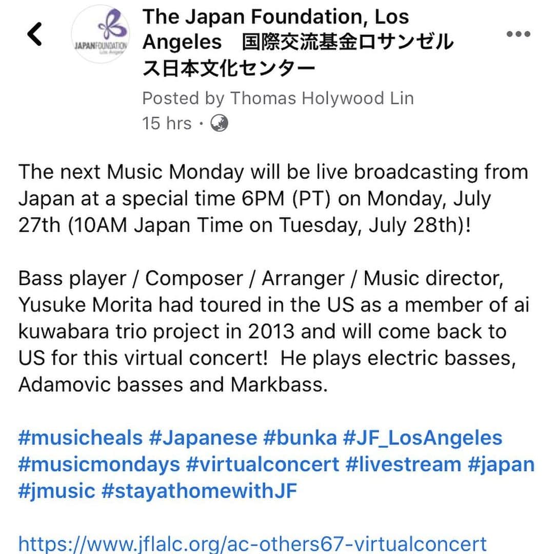 森田悠介さんのインスタグラム写真 - (森田悠介Instagram)「📣【LAで配信ソロライブ】🆕 Yusuke MORITA solo performance on  Facebook live📱💻 🕕July 27(Mon)6:00p.m.〜(LA) 🕘July 27(Mon)9:00p.m.〜(NY) 🕒July 28(Tue)03:00a.m.〜(EU)←😂💤😴🛌 🕙7/28(火)10:00a.m.〜(日本時間)  I'm excited to have this opportunity! I'll performe some solo stuffs about 25mimutes on Facebook live on next monday supported  by Japan Foundation Los Angeles @jflalc 🗾🇺🇸  I'm planning to play my original tune from my album and some jazz stuff that related to Japanese famous Anime Jojo.😉   Special thanks to Japan foundation Los Angeles, hopefully I'll be back!!  I'll be broadcasted from my home studio, we still need to stay at home as possible as we can but I want to make some relaxed music, hope you guys to enjoy!  Please share the post below to your friends, families and push "Like" ❤️👍to cheer me up!👍👍👍👍👍👍👍lol  If you'll be sleeping or not in your active time, don't worry. You guys can check archive video later too😉  See you on FACEBOOK LIVE !  🌴🌴🌴🌴🌴🌴🌴🌴🌴🌴🌴🌴 🌊🌊🌊🌊🌊🌊🌊🌊🌊🌊🌊🌊 🗾🗾🗾🗾🗾🗾🗾🗾🗾🗾🗾🗾 🎶🎶🎶🎶🎶🎶🎶🎶🎶🎶🎶🎶  2013年アメリカ西海岸ツアーでお世話になった国際交流基金 ロサンゼルス日本文化センターの企画 Music Mondaysで、 ソロパフォーマンスします！ Facebookライブです。  30分弱の短いパフォーマンスの予定、 そして日本だと平日の朝10時😂ですが 後日でもご覧頂けると思います◎ 複雑なセットアップはせずに、 ベースの多重ソロ演奏でのパフォーマンス。 そして英語でMCする僕を見たい方も！？ ぜひ、Facebookライブを観に来て応援して下さい！ 自宅スタジオから文字通りアットホームな雰囲気でお届けしようと思ってます😉  配信は国際交流基金ロサンゼルスのFacebookページからご覧下さい。 僕の個人ページでもシェアしたいと思います。 ＿＿＿  🌴🌴🌴🌴🌴🌴🌴🌴🌴🌴🌴🌴 🌊🌊🌊🌊🌊🌊🌊🌊🌊🌊🌊🌊 🗾🗾🗾🗾🗾🗾🗾🗾🗾🗾🗾🗾 🎶🎶🎶🎶🎶🎶🎶🎶🎶🎶🎶🎶  🔻From the post of Japan Foundation Los Angeles🔻  The next Music Monday will be live broadcasting from Japan at a special time 6PM (PT) on Monday, July 27th (10AM Japan Time on Tuesday, July 28th)!   Bass player / Composer / Arranger / Music director, Yusuke Morita had toured in the US as a member of ai kuwabara trio project in 2013 and will come back to US for this virtual concert!  He plays electric basses, Adamovic basses and Markbass.  @adamovicbasses  @markbassamps   #musicheals #Japanese #bunka #JF_LosAngeles #musicmondays #virtualconcert #livestream #japan #jmusic #stayathomewithJF  https://www.jflalc.org/ac-others67-virtualconcert  #adamovic #markbass #bassplayer #bassist #solo #performance #facebooklive #composer #yusukemorita #losangeles #LA #musicianslife #stayhome」7月26日 18時33分 - yusukemorita_bass