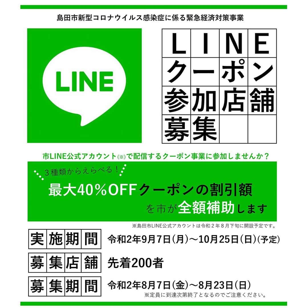 島田市さんのインスタグラム写真 - (島田市Instagram)「＼ LINEクーポン参加店舗を募集します！ ／ ﻿ 市LINE公式アカウント(※)で配信するクーポン事業に参加しませんか？ ﻿※8月下旬開設予定 ﻿  島田市内をいっしょに盛り上げてくれる事業者を募集します！ ﻿ ～3種類から選べる！最大40％OFFクーポンの割引額を市が全額補助します～ ﻿  【実施期間】令和2年9月7日(月)～10月25日(日) ﻿ 【募集店舗】先着200者 ﻿ 【募集期間】令和2年8月7日(金)～8月23日(日) ﻿ 【クーポン内容】 ﻿ ・市LINE公式アカウントから6週にわたって配信するクーポンです。 ﻿ ・割引額は次の3つより応募時にお選びいただけます。 ﻿ 　①1,000円以上で400円割引 ﻿ 　②2,000円以上で800円割引 ﻿ 　③3,000円以上で1,200円割引 ﻿ ・本事業開始後は、週に1度(月曜日を予定)のクーポン配信となります。 ﻿ ・各者クーポンの掲載は1回限りとなり、使用期限は2週間です。 ﻿ ・クーポンの掲載順は原則先着順となります(地域やカテゴリによって一部変更の可能性があります)。予めご了承ください。 ﻿ 【参加者条件】 ﻿ ・市内に主たる事業所をもつ中小企業者で、クーポンの使用を対面で確認できるもの ﻿ ・クーポンの掲載期間中、8日以上営業できるもの ﻿ その他くわしい条件などについては、市ホームページ・事業開催要領をご確認ください。 ﻿ 【応募方法】メール・電子申請のいずれか ﻿  ﻿ 応募の前に、かならず事業開催要領をご確認ください。 ﻿ 先着200者の特別なクーポンとなります！ご応募はお早めに！ ﻿ たくさんの方のご応募をお待ちしております。﻿  ﻿ #島田市 #島田 #島田市LINEクーポン #LINE #クーポン #LINEクーポン #新型コロナ対策 #新型コロナウイルス対策 #コロナ #島田市緑茶化計画 #緑茶化」8月7日 13時07分 - shimadacity_shizuoka_official