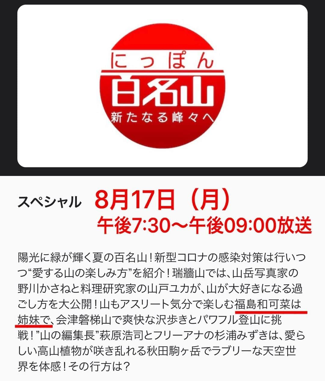 福島和可菜さんのインスタグラム写真 - (福島和可菜Instagram)「情報解禁になりましたので、発表します😁  8月17日（月） 午後7:30～午後9:00放送 NHK BSプレミアム ✨⛰にっぽん百名山⛰✨ 新たなる峰々へ スペシャル　  に、出演させていただきます㊗㊗㊗  今回は、⛰姉妹での山旅⛰です☀  山が大好きな私たちにとっては嬉し過ぎる情報解禁です✨✨✨  普段の姉妹のままの（笑）アクティブな山旅⛰  ぜひご覧いただけたら嬉しいです😊  よろしくお願い致します🥰  #嬉しい #嬉し過ぎる #姉妹 #共演 #with #舞ちゃん @maimaimaimaima  #山旅 #アクティブ #登山 #山 #MOUNTAIN #love #outdoor #sister #感謝 #nhk #bs #Premium #にっぽん #百名山 #special #お楽しみに #tv #⛰ #❤ #㊗️ #🎉 #☀️」8月11日 10時03分 - fukushimawakana