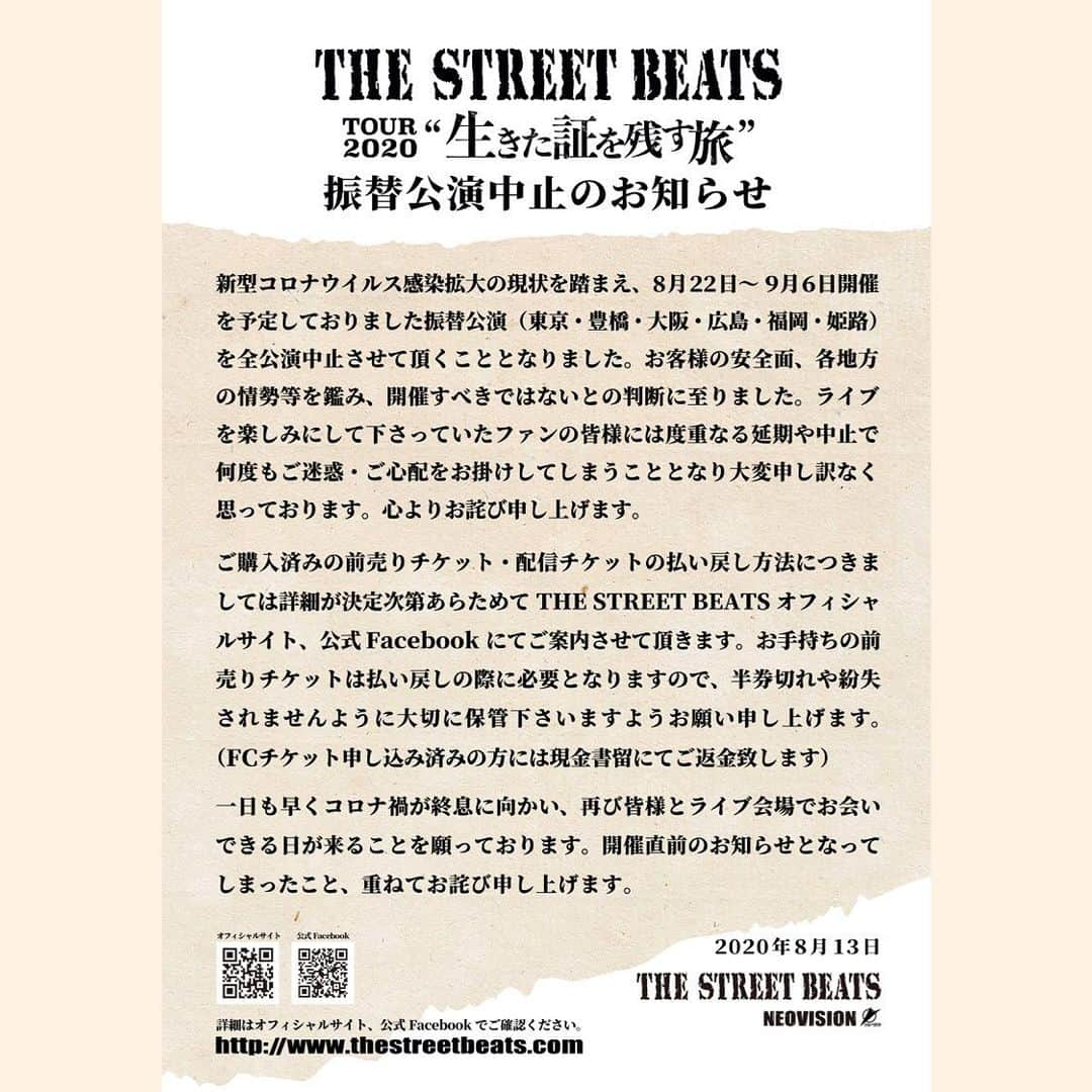 THE STREET BEATS（ザ・ストリート・ビーツ）さんのインスタグラム写真 - (THE STREET BEATS（ザ・ストリート・ビーツ）Instagram)「. 【TOUR 2020“生きた証を残す旅”振替公演中止のお知らせ】 . 新型コロナウイルス感染拡大の現状を踏まえ、8月22日～9月6日開催を予定しておりました振替公演(東京・豊橋・大阪・広島・福岡・姫路)を全公演中止させて頂くこととなりました。お客様の安全面、各地方の情勢等を鑑み、開催すべきではないとの判断に至りました。ライブを楽しみにして下さっていたファンの皆様には度重なる延期や中止で何度もご迷惑・ご心配をお掛けしてしまうこととなり大変申し訳なく思っております。心よりお詫び申し上げます。 . ご購入済みの前売りチケット・配信チケットの払い戻し方法につきましては詳細が決定次第あらためてTHE STREET BEATSオフィシャルサイト、公式Facebook、各ライブハウス・イベンターのサイト等にてご案内させて頂きます。お手持ちの前売りチケットは払い戻しの際に必要となりますので、半券切れや紛失されませんように大切に保管下さいますようお願い申し上げます。(FCチケット申し込み済みの方には現金書留にてご返金致します) . 一日も早くコロナ禍が終息に向かい、再び皆様とライブ会場でお会いできる日が来ることを願っております。開催直前のお知らせとなってしまったこと、重ねてお詫び申し上げます。 . 2020年8月13日 THE STREET BEATS NEOVISION . . . #thestreetbeats #ストリートビーツ #生きた証を残す旅」8月13日 7時00分 - thestreetbeats_official