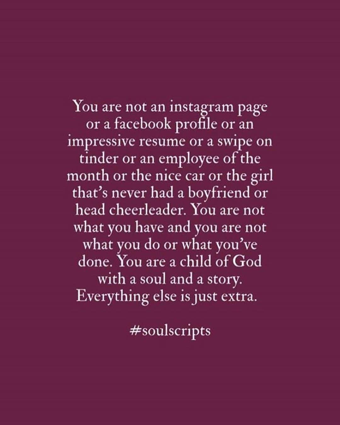 Sazan Hendrixさんのインスタグラム写真 - (Sazan HendrixInstagram)「Sunday word 👉🏼 “You are not an Instagram page or a Facebook profile or an impressive resume or a swipe on tinder or an employee of the month or the nice car or the girl that’s never had a boyfriend or the head cheerleader. You are not what you have and not what you do or what you’ve done. You are a child of God with a soul and a story. Everything else is just extra.” 💫👊🏼 #powerful #truth #soulscripts」8月24日 0時55分 - sazan