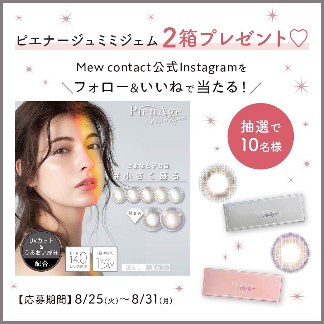 Mew contactさんのインスタグラム写真 - (Mew contactInstagram)「＼いいね&フォローで当たる❣️／﻿ ピエナージュミミジェムプレゼント🎁キャンペーン♪﻿ ﻿ マギーイメージモデルの人気カラコン💓﻿ ﻿ 「大きく盛る」✨のではなく「小さく盛る」✨がコンセプト。﻿ ユーザー目線で考えられた絶妙なカラバリがおシャレなカラコン！﻿ ﻿ 今回、カラコン通販サイトMew contactで使える2箱無料クーポン🎟を10名様にプレゼント🎁💕﻿ ﻿ 応募は簡単！﻿ ①@mewcontactのアカウントをフォロー﻿ ②この投稿にいいね👍を押す﻿ (応募期間：8月31日23:59まで)﻿ みんなの応募、待ってるよ♪﻿ ﻿ ■プレゼントの発送﻿ 当選者の発表は、本アカウントからDMにてご連絡いたします。﻿ （9月上旬予定）﻿ ﻿ ■応募上の注意﻿ 元々フォローしている方も対象となります。﻿ 設定が非公開のアカウントは、抽選の対象外となります。﻿ 海外への発送は行っておりません。﻿ ﻿ ■個人情報の取り扱い﻿ ご応募いただきましたお客様の個人情報は、当社が厳重に管理し、ご本人の承諾なしに第三者に開示することはございません。」8月25日 9時52分 - mewcontact