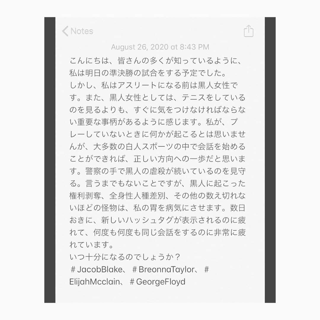 徳永有美さんのインスタグラム写真 - (徳永有美Instagram)「大坂なおみさん 抗議の意。 「私がテニスをするのを見てもらうより、もっと大事なことがあると思っています」 全米OP前哨戦の準決勝に出場予定だったところを、ウィスコンシン州で起きた黒人銃撃問題に抗議の意を示すため、27日の準決勝を棄権すると表明。 そしてその後、大会主催者は27日の全試合を28日に延期すると発表しました。  大坂さんの真っ直ぐな言葉が、怒りや苦しみを訴えてきます。あまりの理不尽さに対して、諦めずに根源的に、素直に怒りを表すことは本当にタフで大事なことだと思います。そして歴史を鑑みればそれがいかに簡単なことではないかということも思い知らされます。 大会は延期され、人々は大阪さんのおかげでこの問題を深く考える時間を得ました。引き寄せ、想像し、立ち止まる時間です。  #大坂なおみ  #blacklivesmatter✊🏽✊🏾✊🏿」8月27日 15時09分 - yumi_tokunaga.official