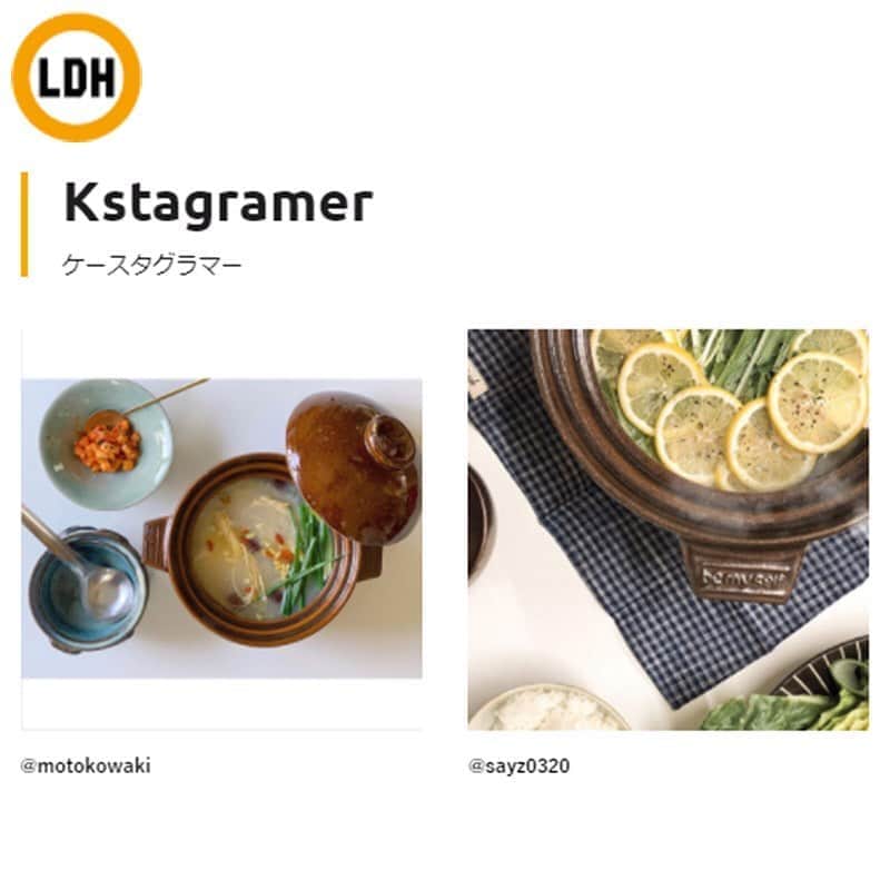 LDH kitchenさんのインスタグラム写真 - (LDH kitchenInstagram)「. LDH kitchen Official Online Store内、 Kstagramer（ケースタグラマー） 更新しました。 ありがとうございます！  ※ LDH kitchen Official Online Store にて。 . . ________________________________ LDH kitchen WALKABOUT 47.JAPAN の新たな取り組みとして [ LDH kitchen ＋ team ] が始動します！    LDH kitchenでは、”食もエンタテインメント”を掲げ、今まで見るだけのサイトから、LDH kitchenの食を通して想いを発信する担当者の1人として参加していただき、皆さんと作るサイトとなっております。LDH kitchenのチームとなる機会がある場所をご用意しました。    ◯ Kstagramer（ケースタグラマー）  LDH kitchenから提案される商品や商材を、素敵にご紹介してくださる方の投稿ページを掲載させていただきます。ハッシュタグ（＃）で全国のインスタグラムの投稿記事を探し、お写真、投稿テキストを拝見させていただき、LDH kitchenのインスタグラマーチームとして参加していただく企画となります。  ハッシュタグ使って[ LDH kitchen ＋ team ]の機会をご活用ください！   ◯ K_weblog（ケーブログ）  Kstagramerにて、LDH kitchenから提案される商品や商品を活用したライフスタイルを、素敵にご紹介してくださるケースタグラマーの中から、更にLDH kitchen公式のブログページの記者とし、ブログページを担当していただきます。  ケーブロガーとして、LDH kitchenチームの一員になり一緒に盛り上げてください！  ________________________________  ●LDH kitchen Official website   https://ldhkitchen.co.jp/   ●LDH kitchen Official Online Store   https://webshop.ldhkitchen.co.jp/   @inouechimpanzee1122  @bemyself_n #LDHkitchen #onlinestore #Kstagramer #ケースタグラマー #k_weblog #ケーブログ #WOLKABOUT47POINTJAPAN #WA47PJ」9月6日 19時13分 - ldhkitchen_official