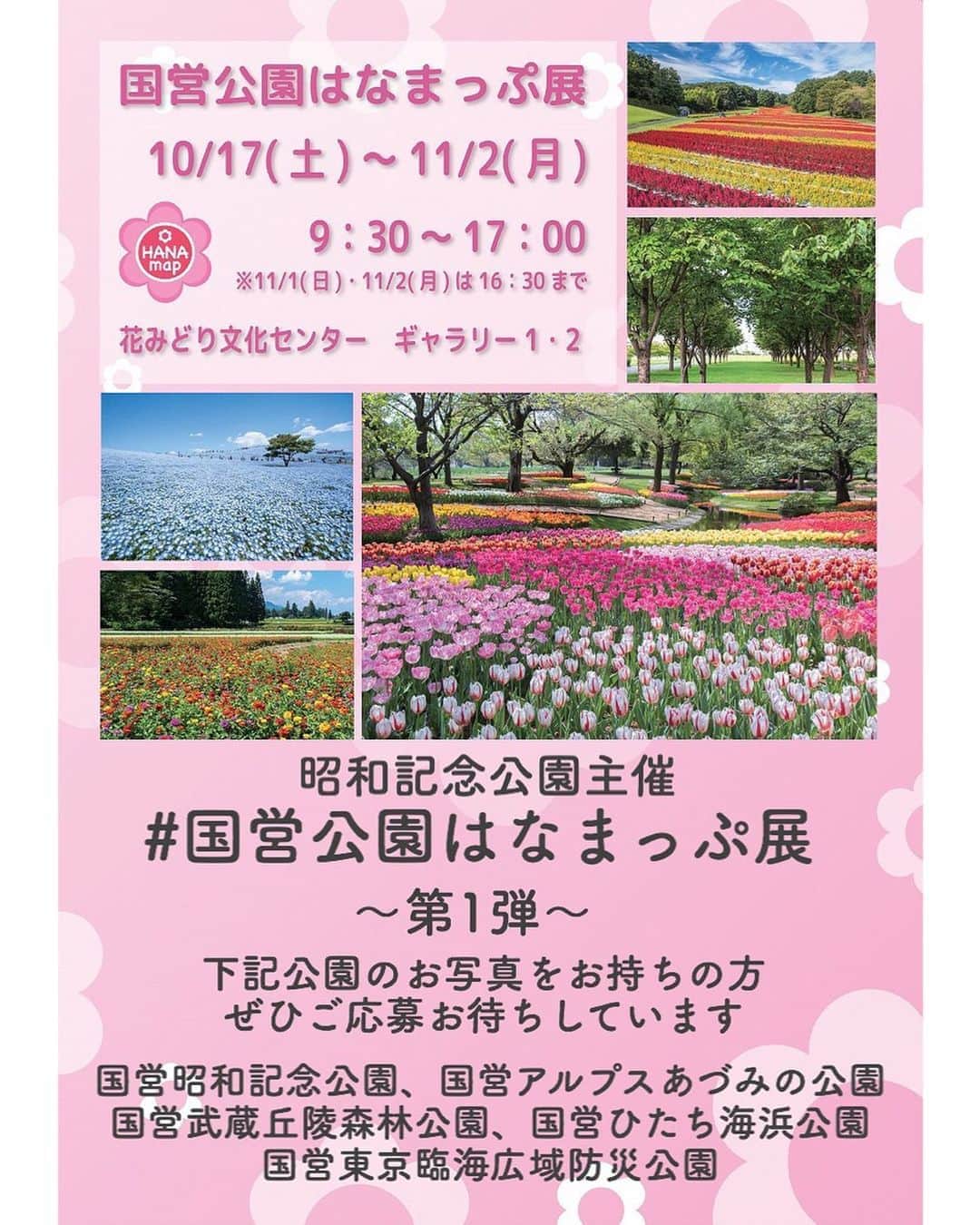 はなまっぷ❁日本の花風景さんのインスタグラム写真 - (はなまっぷ❁日本の花風景Instagram)「🌸国営公園はなまっぷ展🌸 * 本日決定！  昭和記念公園さんの主催にて 国営公園はなまっぷ展  を行います。 * 公園のパネルや、みなさんが各公園で撮影されたお写真を、A3とA1で展示させていただき、全国の国営公園の、春夏秋冬の魅力を広める事を目的といたします。 * 第1弾は、下記の国営公園が対象です。 お写真をお持ちの方、ぜひぜひたくさんのご応募、よろしくお願いいたします🙏🌸 * 国営昭和記念公園 国営武蔵丘陵森林公園 国営ひたち海浜公園 国営アルプスあづみの公園 国営東京臨海広域防災公園 * 🌸ご応募方法🌸 みなさんの投稿に #国営公園はなまっぷ展 のタグを追記してください。 過去投稿への追記可。 * 合計で36名採用予定です。 * インスタグラム上での選考後、採用予定の方へDMにてご連絡させていただきます。（〜9/30頃までに） メールでデータをお送りいただき、 画像サイズを確認の後、本採用となります。 * 撮影者さまのお名前は、展示の際に一覧で表記させていただきます。 採用させていただくお写真は、PRのため各施設で使用する場合もございます。 展示期間終了後、希望する方へは印刷した作品をお渡しさせていただく事で、御礼に代えさせていただきます。 * 🌼応募締切🌼 〜9/23(水)予定 （場合により延長の可能性もあり） * 今年に限らず、これまでに撮影されたお写真でご参加いただけます。春夏秋冬、さまざまな季節のお写真を募集いたします。 * 2021年度以降、全国の国営公園を順にご紹介予定ですので、他の地域の方も楽しみにお待ち下さい。 * 写真　@pure_photomagic &  後藤有紀 * #はなまっぷ」9月14日 20時29分 - hanamap