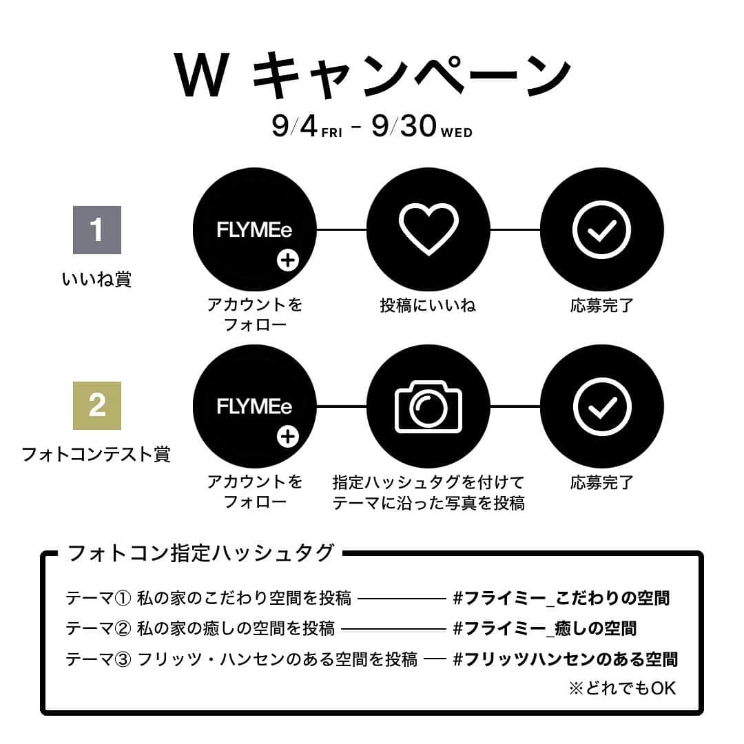 FLYMEeさんのインスタグラム写真 - (FLYMEeInstagram)「日本最大級の家具・インテリア通販サイト⁣ 【 FLYMEe 】フライミーでは日頃のご愛顧に感謝して、⁣ 豪華プレゼントが15名様に当たる⁣ W CAMPAIGNを開催しています。⁣ ⁣ 今回は、北欧デンマーク家具の老舗インテリアブランド⁣ 「フリッツ・ハンセン」よりご協賛いただき、⁣ 総額30万円相当のプレゼントをご用意しました。⁣ ⁣ フォトコンテストには既に400件以上のご応募をいただきありがとうございます。⁣ ⁣ キャンペーン終了まで数回に分けて投稿をご紹介させていただきます。⁣ ⁣ ３つのテーマから本日は⁣ #フライミー_こだわりの空間 の投稿をご紹介します。⁣ ⁣ キャンペーンは9/30（水）まで開催中です。⁣ 皆様のご応募お待ちしております。⁣ ⁣ ✤Special thanks⁣ @osssaa_12⁣ @ymn_lifestyle⁣ @yuhe.x.x.x⁣ @yokoyumyum⁣ @ma_home0211⁣ @yuki2115⁣ @ebisuke_⁣ @seven_herbs_⁣ ⁣ 今後も皆様の投稿をご紹介していきます。⁣ ⁣ それぞれの募集要項をご確認の上、ご応募お待ちしております。⁣ -----------------------------------------⁣ ✔︎いいね賞 募集要項⁣ ① @flymee_official をフォロー⁣ ② こちらのキャンペーン投稿に いいね して応募完了⁣ ⁣ ◇合計10名様にプレゼント⁣ トートバッグ （非売品）：5名⁣ セブンチェア カラーリニューアル記念ポスター（非売品）：5名⁣ -----------------------------------------⁣ ✔︎フォトコンテスト賞 募集要項⁣ ① @flymee_official をフォロー⁣ ② #フライミー #FLYMEe と、テーマに沿った指定ハッシュタグの3つを付けて写真を投稿。⁣ お好きなテーマを下記よりお選びください。⁣ 例） #フライミー #FLYMEe #フライミー_こだわりの空間⁣ ⁣ ✤テーマ⁣ ①ご自宅のこだわりの空間を投稿⁣ #フライミー_こだわりの空間⁣ ⁣ ②ご自宅の癒しの空間を投稿⁣ #フライミー_癒しの空間⁣ ⁣ ③フリッツ・ハンセンの家具・インテリアがある空間を投稿⁣ #フリッツハンセンのある空間⁣ ⁣ ◇合計5名様にプレゼント⁣ セブンチェア：1名⁣ トレイテーブル：3名⁣ ナイト・オウル：1名⁣ ⁣ ・重複応募可⁣ ・過去投稿へハッシュタグを付けても可⁣ ・ご投稿いただいたお写真は当アカウントでご紹介することがございます⁣ -----------------------------------------⁣ 【募集期間】⁣ 2020年9月4日(金)～9月30日(水)⁣ ⁣ 【賞品と当選者数】再掲⁣ ◇いいね賞⁣ トートバッグ （非売品）：5名⁣ セブンチェア カラーリニューアル記念ポスター（非売品）：5名⁣ ⁣ ◇フォトコンテスト賞⁣ セブンチェア：1名⁣ ブランドを代表する名作チェア。⁣ ⁣ トレイテーブル：3名⁣ 家中を持ち運んで使える折りたたみ式テーブル。⁣ ⁣ ナイト・オウル：1名⁣ 北欧らしい暖かさと快適さに満ちた光の流れを生み出す照明。⁣ ⁣ 【当選者発表】⁣ 当選発表はInstagram上のDM連絡に代えさせていただきます⁣ ⁣ ご応募に関する注意事項はプロフィール画面のURLからご確認お願い致します。⁣ ⁣ ⁣ #FLYMEe #フライミー #fritzhansen #フリッツハンセン⁣ #セブンチェア #サイドテーブル #インテリア照明⁣ #北欧インテリア #北欧家具 #北欧デザイン⁣ #インテリア #インテリアコーディネート⁣ #インテリア家具 #インテリア好き #リビングインテリア⁣ #シンプルインテリア #モノトーンインテリア⁣ #海外インテリア #海外インテリアに憧れる⁣ #一人暮らしインテリア #マンションインテリア⁣ #マイホームインテリア #シンプルホーム⁣ #プレゼント企画 #キャンペーン #フォトコンテスト」9月16日 12時00分 - flymee_official