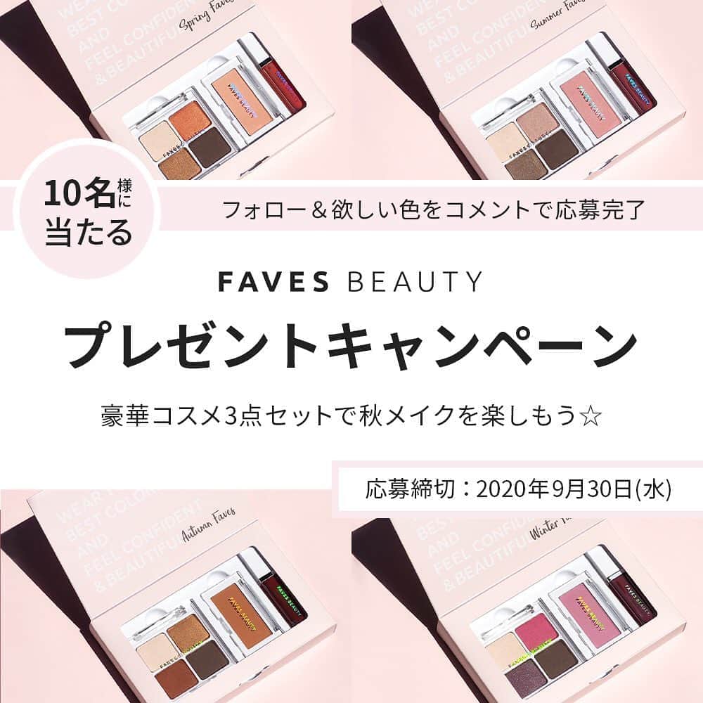 FAVOR【フェイバー】のインスタグラム：「【FAVES BEAUTYプレゼントキャンペーン開催！】  9月も中旬を迎え、すっかり秋らしくなってきましたね♪ 秋の装いへとシフトチェンジするタイミングでメイクも秋色に衣替えしてみませんか💄？  今回は10名様に、FAVES BOX(アイシャドウ・チーク・リップ)をプレゼント！  《みなさまにパーソナルカラーとFAVES BEAUTYのコスメをもっと楽しんで頂きたい》 そんな思いから、診断結果の色はもちろん今回は《欲しい色》もお選びいただけます😘  @faves_beauty をフォロー＆FAVES BEAUTYのこの画像投稿に欲しい色をコメントで教えてください♪  当選後、素敵なメイク写真をご投稿くださった方は公式アカウントにてシェアさせていただきます。 皆さまからのご応募、心よりお待ちしております♡  《応募必須条件》 ・@faves_beauty 公式アカウントをフォロー＆欲しい色を @faves_beauty の投稿にコメント ・当選したFAVES BOX(アイシャドウ・チーク・リップ)で秋メイクをして写真をご投稿してくださる方（何枚でも大歓迎です♡）  《応募期間/注意事項》 ・応募期間：2020年9月17日(木)～2020年9月30日(水)まで ・当選人数：10名 ・期間中、応募条件を満たしてご当選された方おひとりにつきひとつFAVES BOXをプレゼント。 ・Twitter、Instagramそれぞれご応募頂いても当選はおひとつのみとなります。」