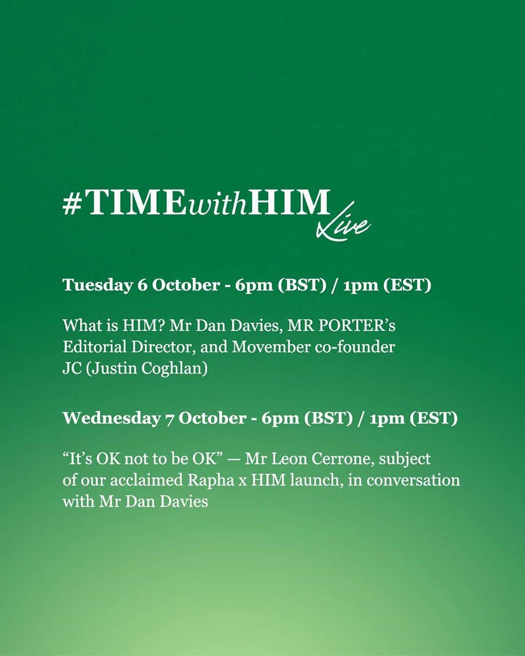 MR PORTERさんのインスタグラム写真 - (MR PORTERInstagram)「🎙️ #TIMEwithHIM LIVE 🎙️ As part of the #TIMEwithHIM campaign, we'll be bringing the campaign to you LIVE on Tuesday and Wednesday. Tune in to hear inspiring talks with @movember's co-founder JC and Mr Leon Cerrone, star of our recent #MRPORTERHealthInMind x @rapha campaign. See you there.   Tuesday 6pm (BST) - What is HIM? Mr Dan Davies, MR PORTER’s Editorial Director, and Movember co-founder JC (Justin Coghlan)  Wednesday 6pm (BST) - “It’s OK not to be OK” — Mr Leon Cerrone, subject of our acclaimed Rapha x HIM launch, in conversation with Mr Dan Davies  @mrdandavies @jc_movember @leon_cerrone」10月6日 18時30分 - mrporter