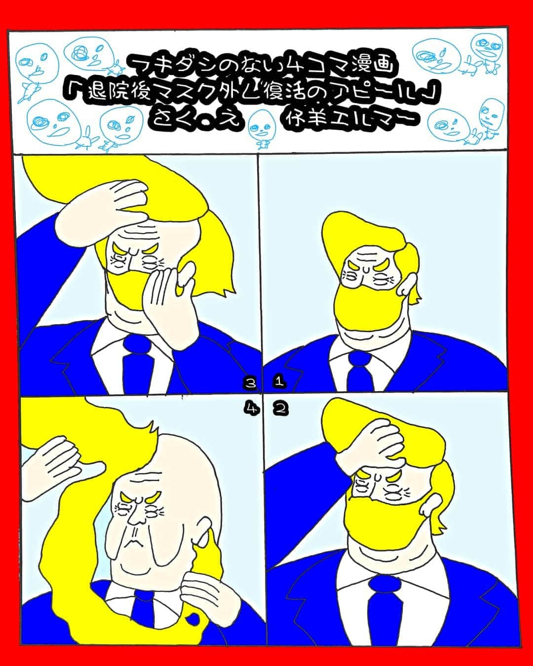 仔羊エルマーのインスタグラム：「#フキダシのない４コマ漫画 「退院後マスクを外し復活のアピール 」 さく・え　#仔羊エルマー  #ホワイトハウスで#マスク を外し  #復活のアピール を#テレビ でみたとき  #このおじさん変なんです ～  ふと #志村けん さんの#変なおじさん を思い出しました  #art #illustration #donaldtrump  #トランプ #coronavirus #4コマ #マンガ」