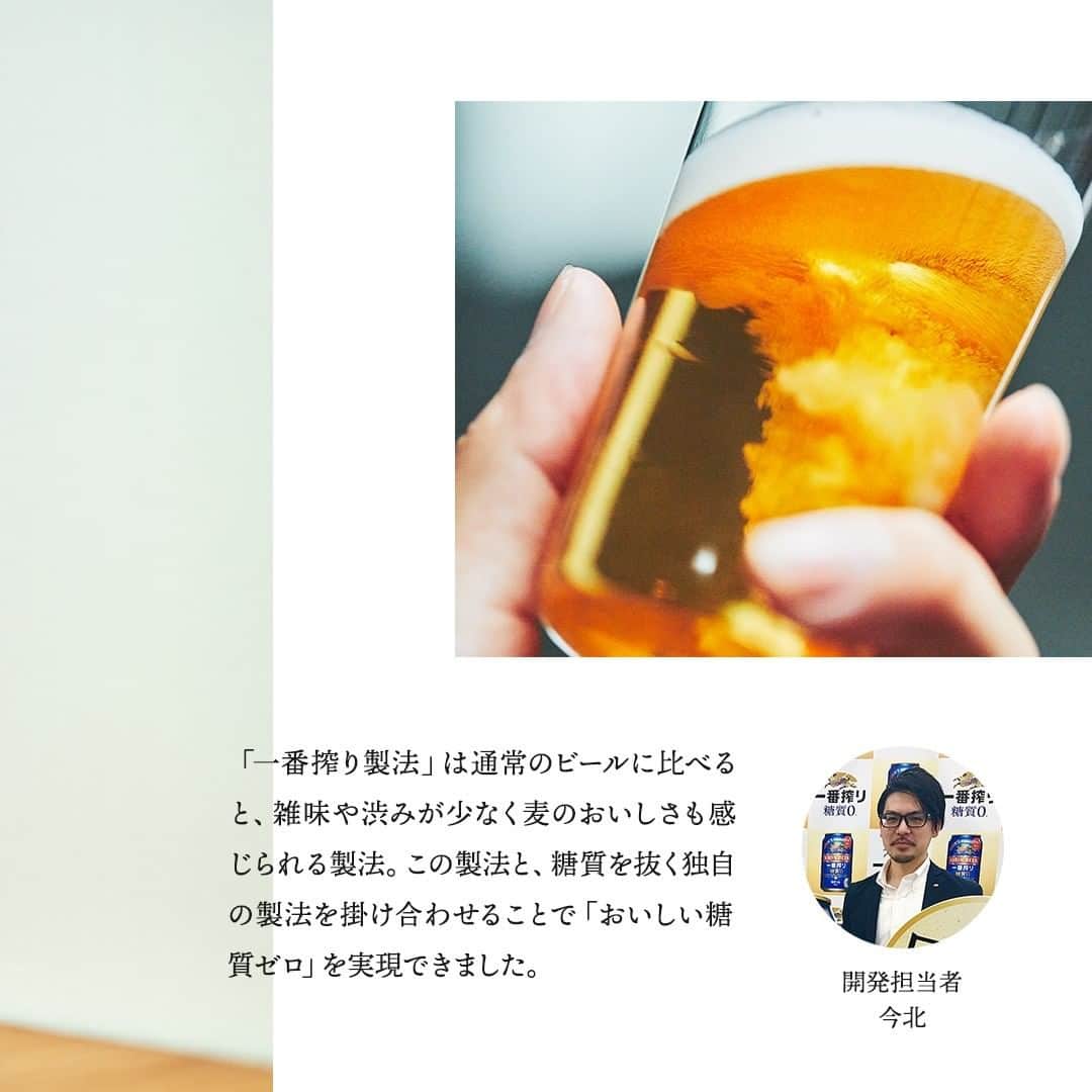 キリンビールさんのインスタグラム写真 - (キリンビールInstagram)「. 「ビール好きな人が、気兼ねなく おいしく飲めるビールをつくりたい」 . そんな気持ちから 1本のビールが生まれました。 .	 「キリン一番搾り 糖質ゼロ」 . 今まで、技術的に難しかった ビールで糖質ゼロ＊を日本で初めて※ 叶えた商品です。 . 今回は開発担当者の今北に 「キリン一番搾り 糖質ゼロ」の お話を聞きました。 . ◆生まれたきっかけは「最初の一杯だけ」の声から . 「体型が気になるから ビールは最初の一杯だけにしよう」 . そんな会話を聞いたことが、 「キリン一番搾り 糖質ゼロ」の 開発に至ったきっかけ。 . ビール好きな人が、気兼ねなく飲めて 素直に「おいしい！」と言えるような ビールをつくりたいと、 そこから5年かけて開発されました。 . ◆「おいしい」糖質ゼロビールをつくりたい . 「おいしい糖質ゼロビール」を つくり出すのは 技術的にとても難しいものでした。 . ビールの原料となる麦芽には 糖質が多く含まれています。 . ビールと名乗るには 麦芽の使用比率が50％以上と 定められているので、比率を保ったまま 糖質をゼロにするのは苦労しました。 . さらに飲んでいて「おいしい」と 思えるものにしなければ 意味がありません。 . 糖質は味を構成するひとつの 要素でもあるので、 単純になくしてしまうと 雑味や渋みが目立ってしまいます。 . おいしさを保ったまま 糖質ゼロに仕上げるためには どうしたらいいかと悩みました。 . ◆「一番搾り製法」でおいしさを . そこでたどり着いたのが 「一番搾り製法」です。 . 一番搾り麦汁だけを使用している 「一番搾り製法」は 通常のビールに比べると、 雑味や渋みが少なく 麦のおいしさも感じられる製法。 . この製法と、ビールで糖質をゼロにする独自の製法を 掛け合わせることで「おいしいビールで糖質ゼロ」を 実現できました。 . ◆「キリン一番搾り 糖質ゼロ」のこだわり . 一番搾りブランドに恥じない おいしい糖質ゼロビールの 味わいを実現できたと考えています。 . 雑味のない澄んだ麦のうまみを感じられ、 飲みやすく飲み飽きない味わい。 ぜひ楽しんでみてください。 . 爽やかで目を引く青いパッケージは、 「おいしさ」「品質感」「糖質ゼロ」を 表現しています。 . 一番搾りと並べたときに 相性が良いデザインや色合いも意識。 . その日の気分に合わせて、 「キリン一番搾り 糖質ゼロ」を 手に取ってみてくださいね。 . . ◆これから手に取るお客様へ . 健康を気にされている方や、 そうでなくても、 なんとなくビールを控えている方は 多いのではないでしょうか。 . 「キリン一番搾り 糖質ゼロ」は、 そういう方々が気兼ねなく飲める 「革命」のビールだと考えています。 . 日本で初めて糖質ゼロを達成できたビール。 楽しい乾杯のひとときを ぜひこのビールと一緒に過ごしてください。 . ※日本初：ビールで糖質ゼロを実現した国内で初めての商品(Mintel GNPDを用いたキリンビール調べ) ＊糖質ゼロ：食品表示基準による . ＊＊＊﻿ . 日々の暮らしに乾杯を🍻 . 乾杯のある暮らし で みなさまのとっておきの楽しみ方を ぜひ教えてください✨ . ＝＝＝＝＝﻿ 「キリン一番搾り 糖質ゼロ」﻿ アルコール分4％ 350ml ＝＝＝＝＝﻿ ﻿ . #キリンビール #キリン #乾杯のある暮らし #暮らしを楽しむ #きょうのキリン #お酒好きと繋がりたい #おうち居酒屋﻿ #KIRIN #麒麟 #一番搾り #一番搾り糖質0 #糖質0ビール #一番搾り糖質ゼロ #糖質ゼロビール #糖質オフ #お酒に合う料理 #飲酒タグラム #飲酒たぐらむ #酒スタグラム #宅呑み #家飲み #家呑み #宅飲み #夫婦飲み #おつまみごはん #おつまみメニュー #今日のおつまみ #今日の一杯」10月6日 18時00分 - kirin_brewery