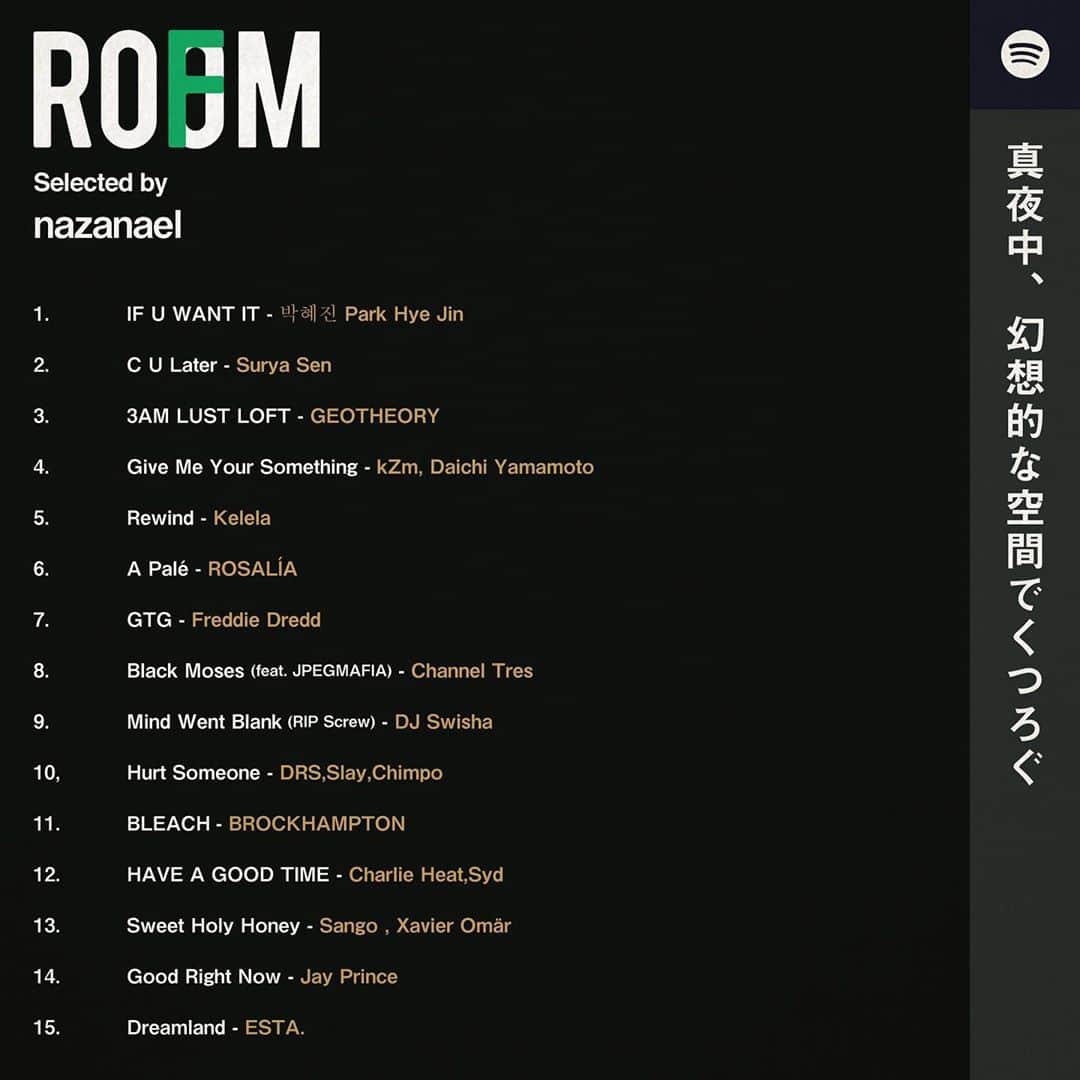 room onziemeのインスタグラム：「•﻿ 📻🎧📻﻿ ﻿ - ROOMFM -﻿ ﻿ 独自のテーマに沿った選曲を、﻿ あらゆるクリエイターが展開する「ROOMFM」﻿ ﻿ "真夜中、幻想的な空間でくつろぐ"﻿ Selected by nazanael﻿ @naza_0909﻿ ﻿ 1.  IF U WANT IT　-　박혜진 Park Hye Jin﻿ 2. C U Later　-　Surya Sen﻿ 3. 3AM LUST LOFT　-　GEOTHEORY﻿ 4. Give Me Your Something　- kZm,Daichi Yamamoto﻿ 5. Rewind　-　Kelela﻿ 6. A Palé　-　ROSALÍA﻿ 7.  GTG　-　Freddie Dredd﻿ 8. Black Moses (feat. JPEGMAFIA)　-　Channel Tres﻿ 9. Mind Went Blank (RIP Screw)　-　DJ Swisha﻿ 10. Hurt Someone　- DRS,Slay,Chimpo﻿ 11.  BLEACH - BROCKHAMPTON﻿ 12. HAVE A GOOD TIME　-　Charlie Heat,Syd﻿ 13.  Sweet Holy Honey　-　Sango , Xavier Omär﻿ 14.  Good Right Now　-　Jay Prince﻿ 15.  Dreamland　-　ESTA.﻿ ﻿ ↑プロフィールURL内﻿ 「ROOMFM」にてチェック！﻿ --------------------------------------------﻿ #room_jp #roomfm﻿ ﻿」