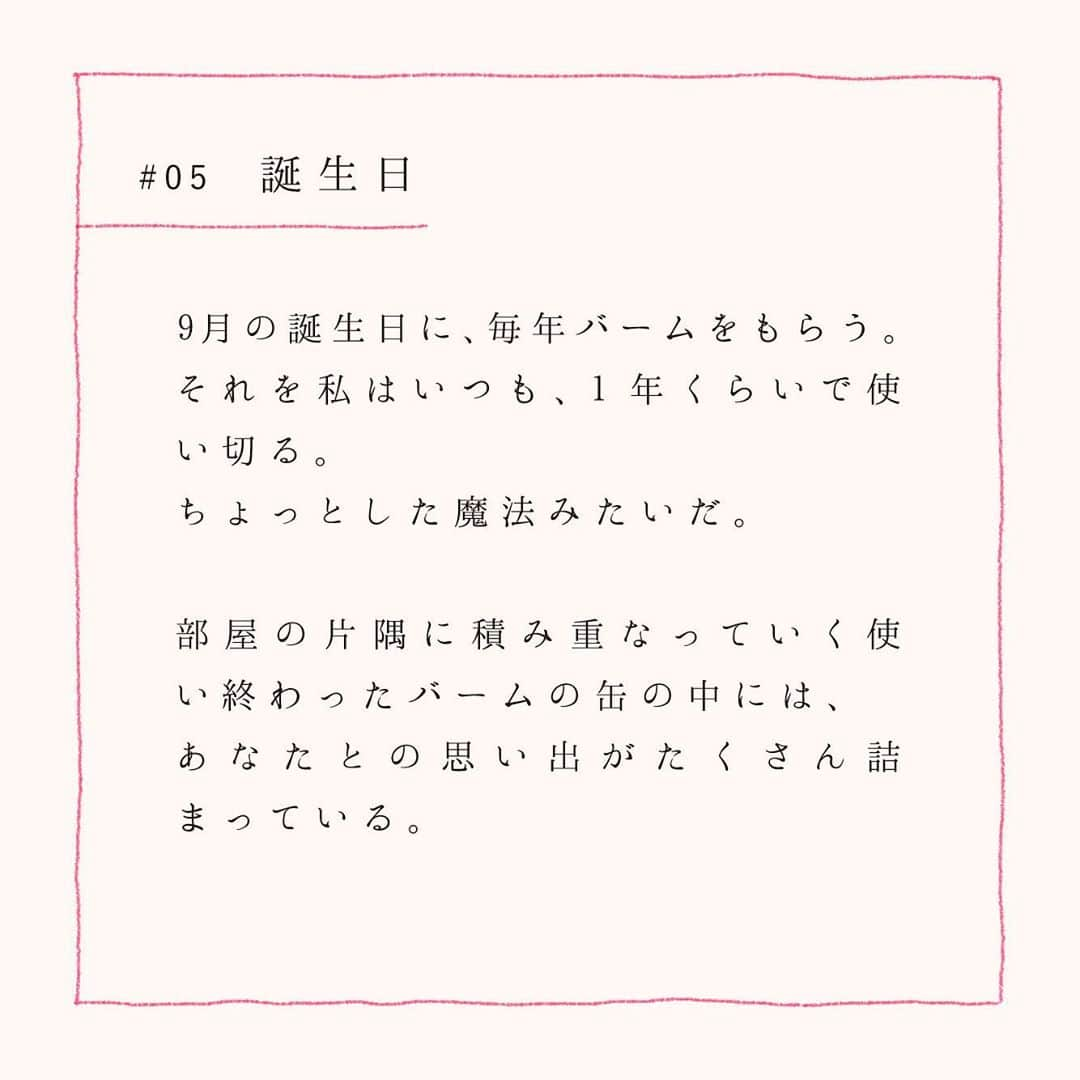 ルミネ北千住さんのインスタグラム写真 - (ルミネ北千住Instagram)「・ 【LIFE IS A GIFT】 ・ 前田エマさん(@emma_maeda)による、 ギフトにまつわるストーリー。 今月のテーマは「誕生日」です。 ・  9月に誕生日を迎えたエマさんには、 毎年きまって届くギフトがあります。 365日そっと寄り添い、 あたたかな気持ちにしてくれる 大切なギフトのお話です。 ・ #ルミネ北千住 #北千住 #lumine #ルミネ #エッセイ #前田エマ #ギフト #gift #贈り物 #誕生日 #プレゼント #誕生日プレゼント #present #バーム #思い出 #バースデー #バースデープレゼント #ハッピーバースデー #暮らし #日常 #goods #宝物 #秋 #autumn #🎁 #祝い #love #happy #birthday #暮らし #日常 #goods #宝物 #秋 #autumn」9月29日 21時11分 - lumine_kitasenju